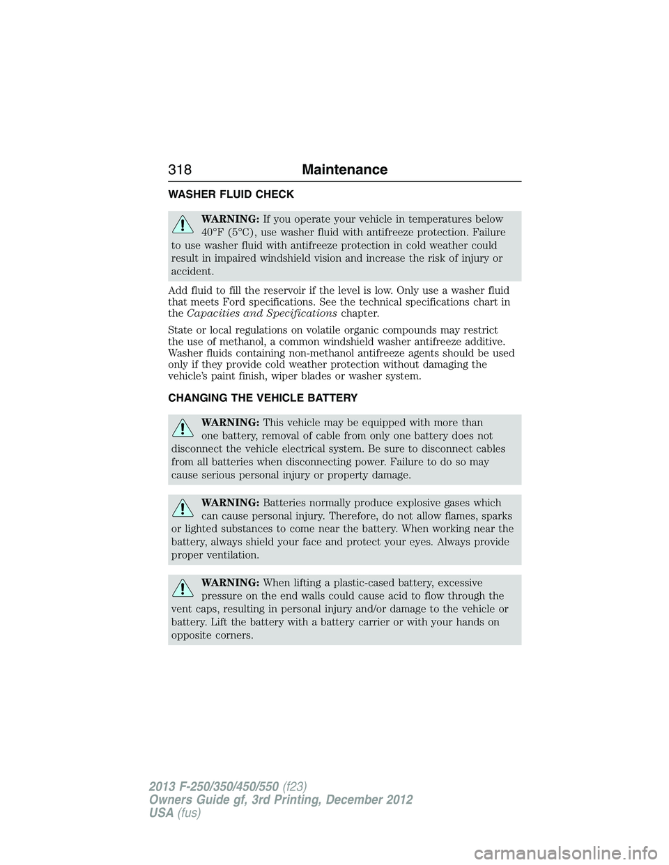FORD F250 2013 Owners Manual WASHER FLUID CHECK
WARNING:If you operate your vehicle in temperatures below
40°F (5°C), use washer fluid with antifreeze protection. Failure
to use washer fluid with antifreeze protection in cold w FORD F250 2013 Owners Manual WASHER FLUID CHECK
WARNING:If you operate your vehicle in temperatures below
40°F (5°C), use washer fluid with antifreeze protection. Failure
to use washer fluid with antifreeze protection in cold w