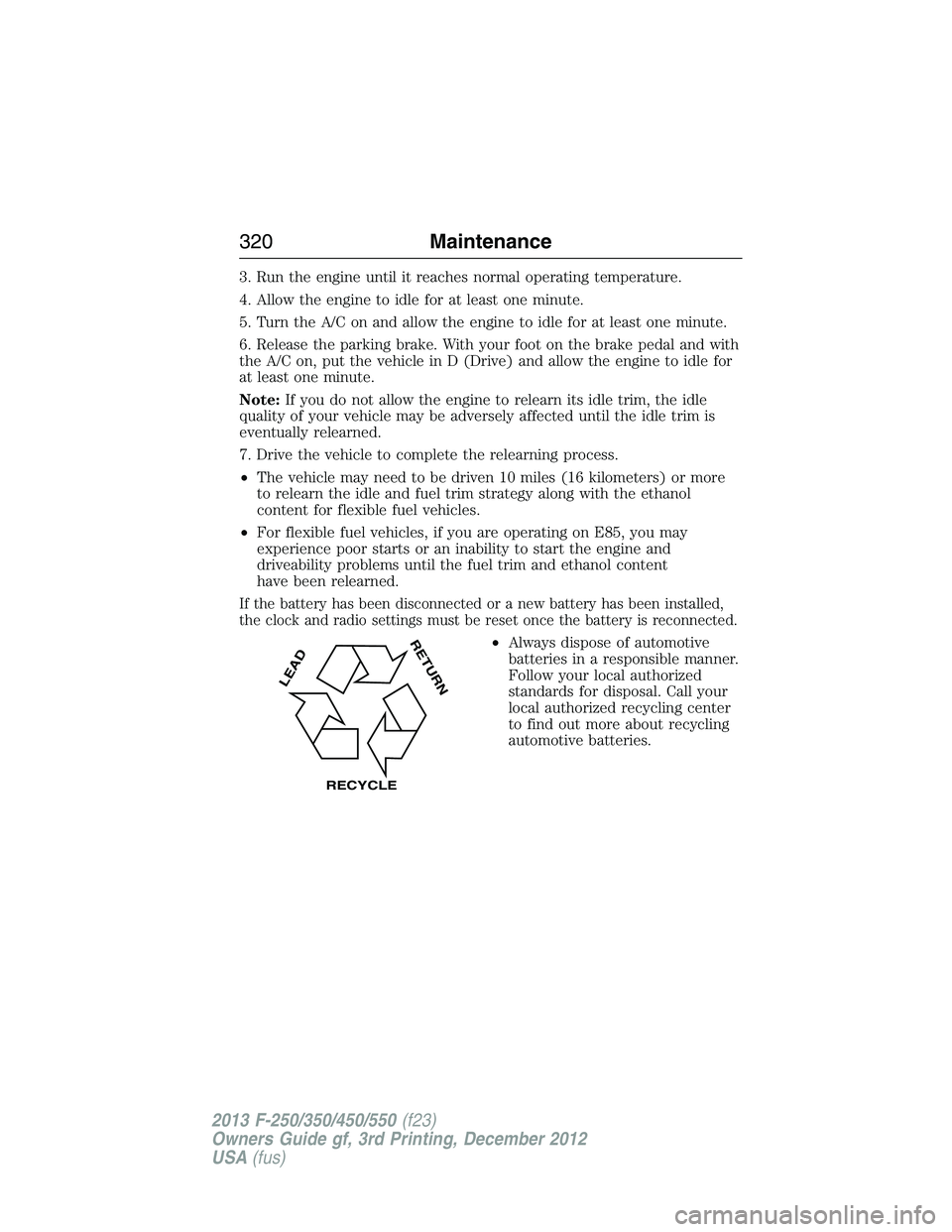 FORD F250 2013 Owners Manual 3. Run the engine until it reaches normal operating temperature.
4. Allow the engine to idle for at least one minute.
5. Turn the A/C on and allow the engine to idle for at least one minute.
6. Releas FORD F250 2013 Owners Manual 3. Run the engine until it reaches normal operating temperature.
4. Allow the engine to idle for at least one minute.
5. Turn the A/C on and allow the engine to idle for at least one minute.
6. Releas