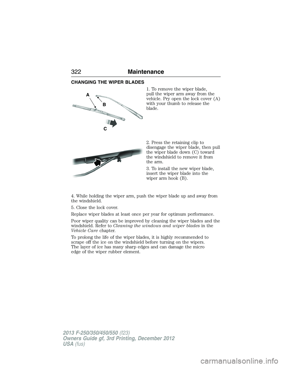 FORD F250 2013 Owners Manual CHANGING THE WIPER BLADES
1. To remove the wiper blade,
pull the wiper arm away from the
vehicle. Pry open the lock cover (A)
with your thumb to release the
blade.
2. Press the retaining clip to
disen FORD F250 2013 Owners Manual CHANGING THE WIPER BLADES
1. To remove the wiper blade,
pull the wiper arm away from the
vehicle. Pry open the lock cover (A)
with your thumb to release the
blade.
2. Press the retaining clip to
disen