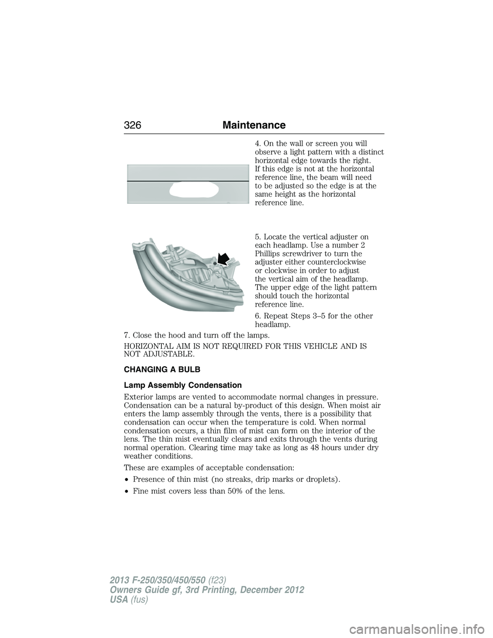 FORD F250 2013 Owners Manual 4.On the wall or screen you will
observe a light pattern with a distinct
horizontal edge towards the right.
If this edge is not at the horizontal
reference line, the beam will need
to be adjusted so t FORD F250 2013 Owners Manual 4.On the wall or screen you will
observe a light pattern with a distinct
horizontal edge towards the right.
If this edge is not at the horizontal
reference line, the beam will need
to be adjusted so t