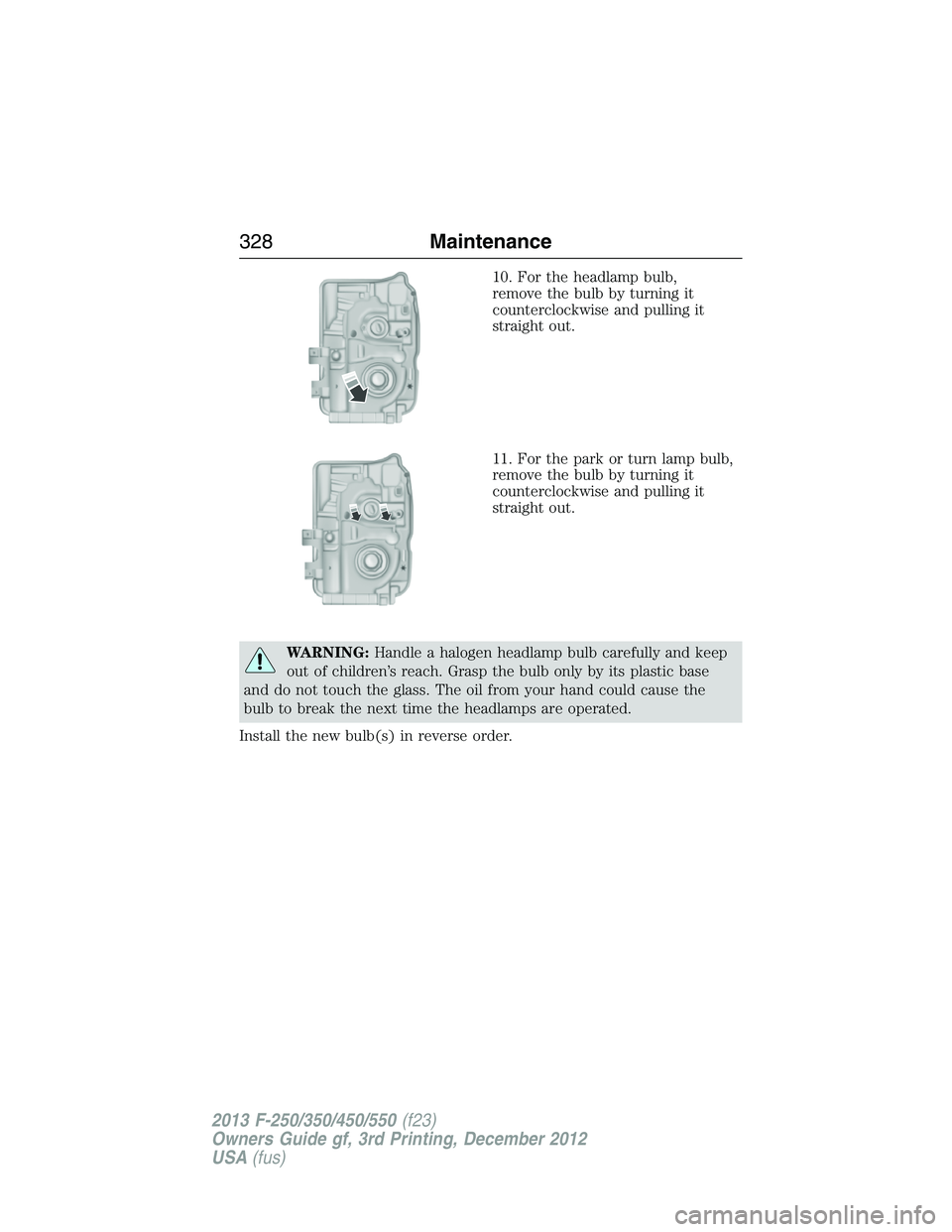 FORD F250 2013 Owners Manual 10. For the headlamp bulb,
remove the bulb by turning it
counterclockwise and pulling it
straight out.
11. For the park or turn lamp bulb,
remove the bulb by turning it
counterclockwise and pulling it FORD F250 2013 Owners Manual 10. For the headlamp bulb,
remove the bulb by turning it
counterclockwise and pulling it
straight out.
11. For the park or turn lamp bulb,
remove the bulb by turning it
counterclockwise and pulling it