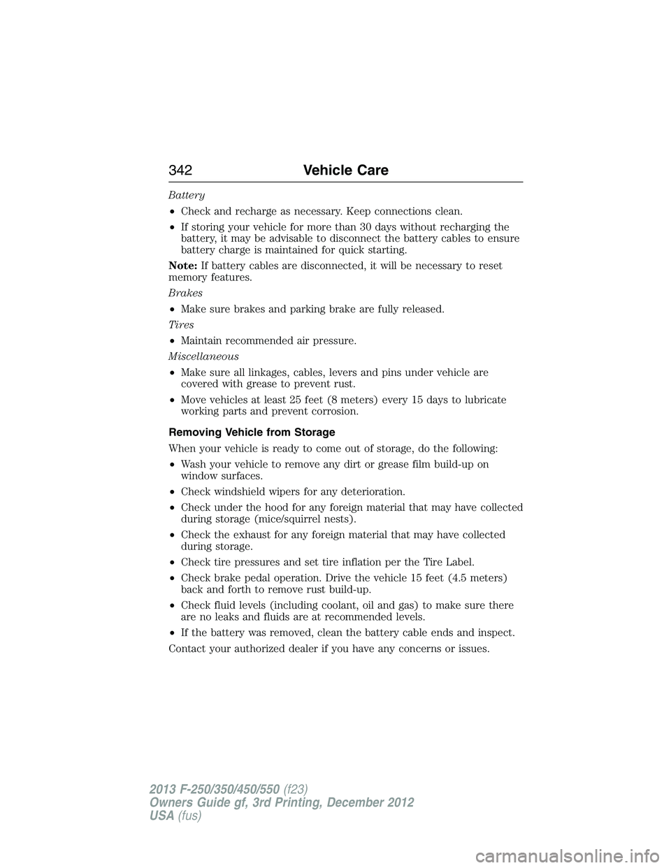 FORD F250 2013 Owners Manual Battery
•Check and recharge as necessary. Keep connections clean.
•If storing your vehicle for more than 30 days without recharging the
battery, it may be advisable to disconnect the battery cable FORD F250 2013 Owners Manual Battery
•Check and recharge as necessary. Keep connections clean.
•If storing your vehicle for more than 30 days without recharging the
battery, it may be advisable to disconnect the battery cable