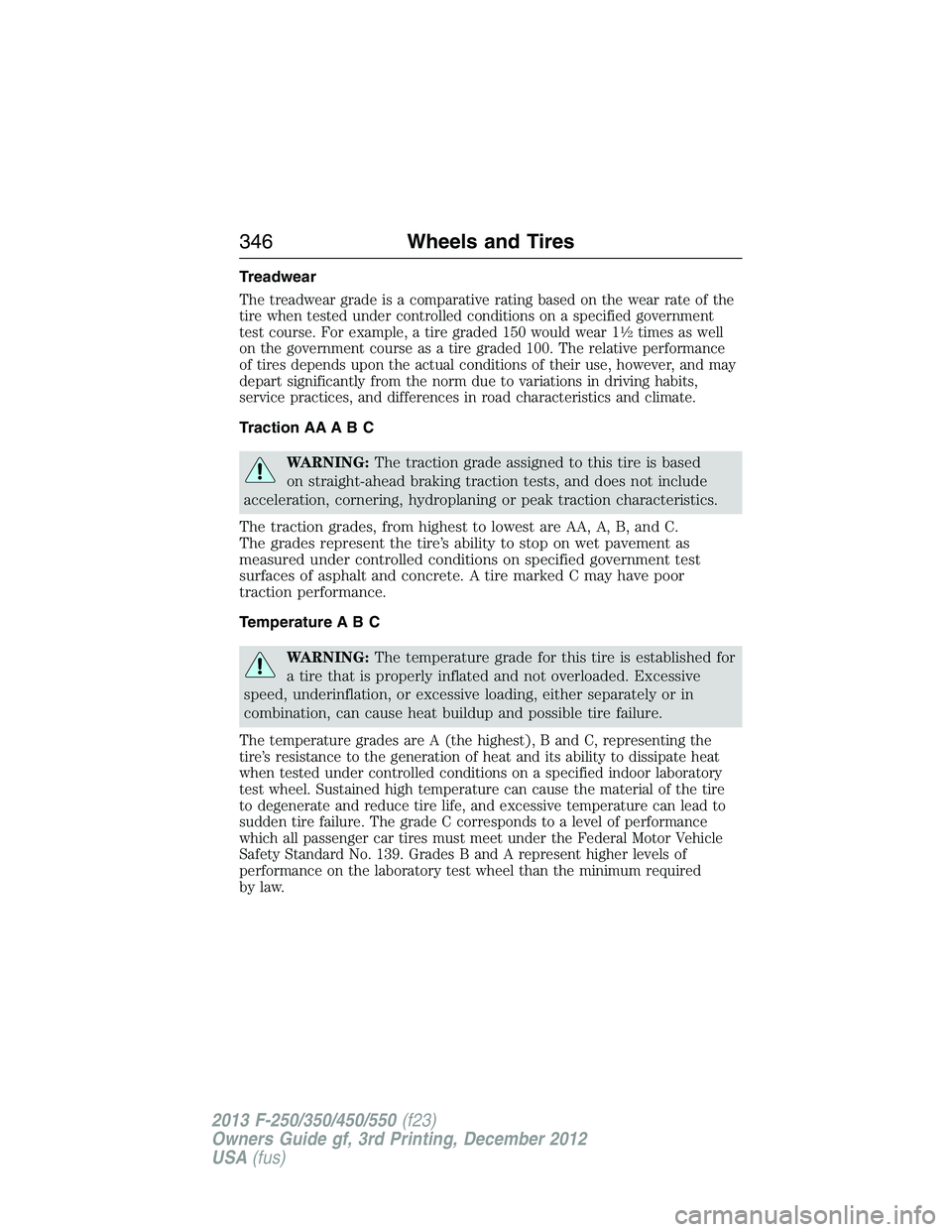 FORD F250 2013 Owners Manual Treadwear
The treadwear grade is a comparative rating based on the wear rate of the
tire when tested under controlled conditions on a specified government
test course. For example, a tire graded 150 w FORD F250 2013 Owners Manual Treadwear
The treadwear grade is a comparative rating based on the wear rate of the
tire when tested under controlled conditions on a specified government
test course. For example, a tire graded 150 w