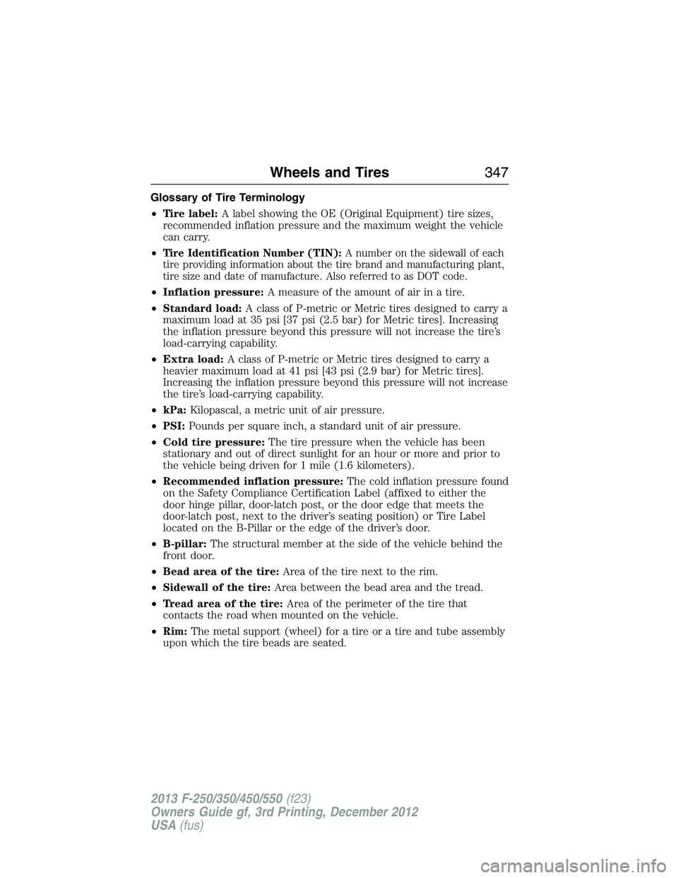 FORD F250 2013 Owners Manual Glossary of Tire Terminology
•Tire label:A label showing the OE (Original Equipment) tire sizes,
recommended inflation pressure and the maximum weight the vehicle
can carry.
•
Tire Identification FORD F250 2013 Owners Manual Glossary of Tire Terminology
•Tire label:A label showing the OE (Original Equipment) tire sizes,
recommended inflation pressure and the maximum weight the vehicle
can carry.
•
Tire Identification