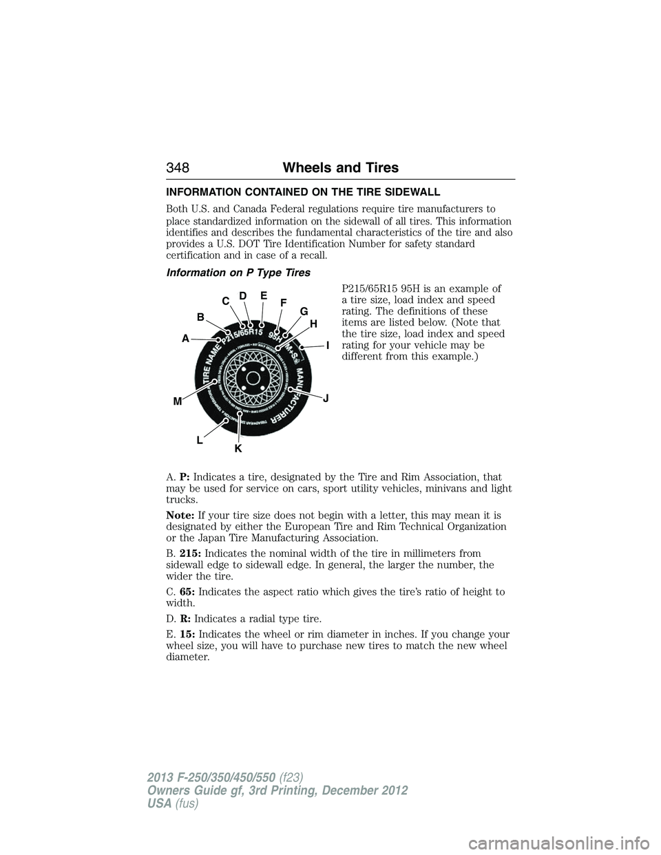FORD F250 2013 Owners Manual INFORMATION CONTAINED ON THE TIRE SIDEWALL
Both U.S. and Canada Federal regulations require tire manufacturers to
place standardized information on the sidewall of all tires. This information
identifi FORD F250 2013 Owners Manual INFORMATION CONTAINED ON THE TIRE SIDEWALL
Both U.S. and Canada Federal regulations require tire manufacturers to
place standardized information on the sidewall of all tires. This information
identifi
