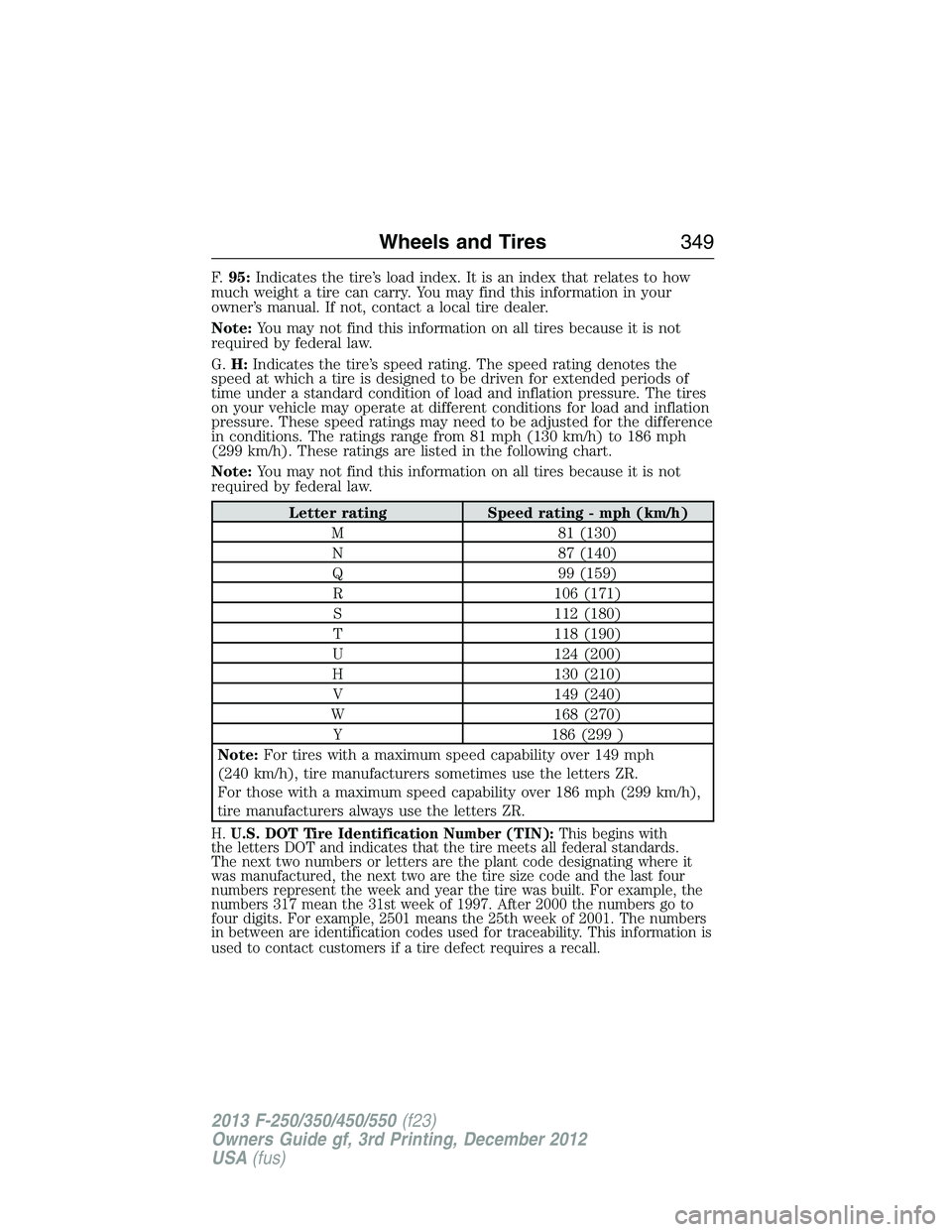 FORD F250 2013 Owners Manual F.95:Indicates the tire’s load index. It is an index that relates to how
much weight a tire can carry. You may find this information in your
owner’s manual. If not, contact a local tire dealer.
No FORD F250 2013 Owners Manual F.95:Indicates the tire’s load index. It is an index that relates to how
much weight a tire can carry. You may find this information in your
owner’s manual. If not, contact a local tire dealer.
No