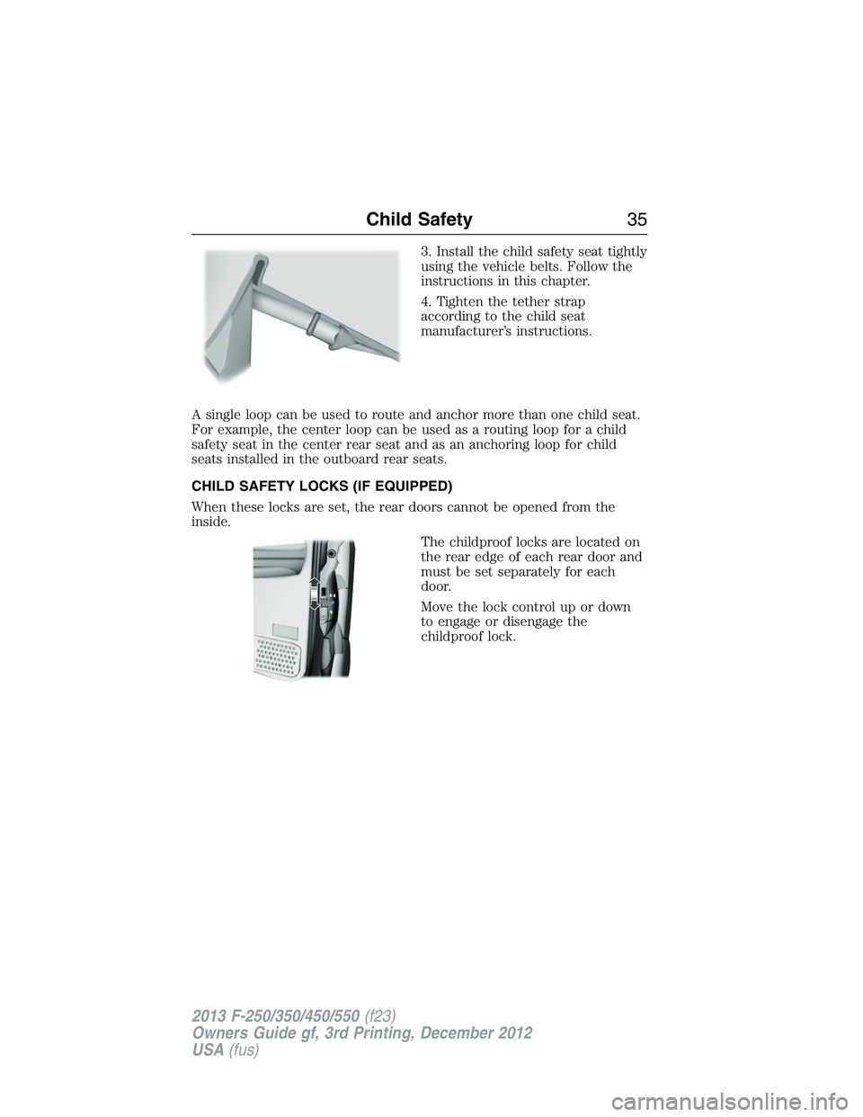 FORD F250 2013 Owners Guide 3. Install the child safety seat tightly
using the vehicle belts. Follow the
instructions in this chapter.
4. Tighten the tether strap
according to the child seat
manufacturer’s instructions.
A sing