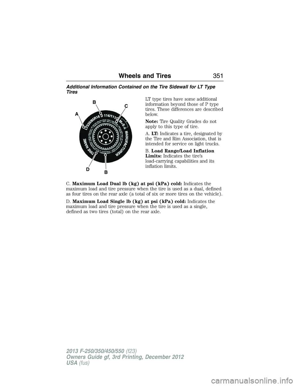 FORD F250 2013 Owners Manual Additional Information Contained on the Tire Sidewall for LT Type
Tires
LT type tires have some additional
information beyond those of P type
tires. These differences are described
below.
Note:Tire Qu FORD F250 2013 Owners Manual Additional Information Contained on the Tire Sidewall for LT Type
Tires
LT type tires have some additional
information beyond those of P type
tires. These differences are described
below.
Note:Tire Qu