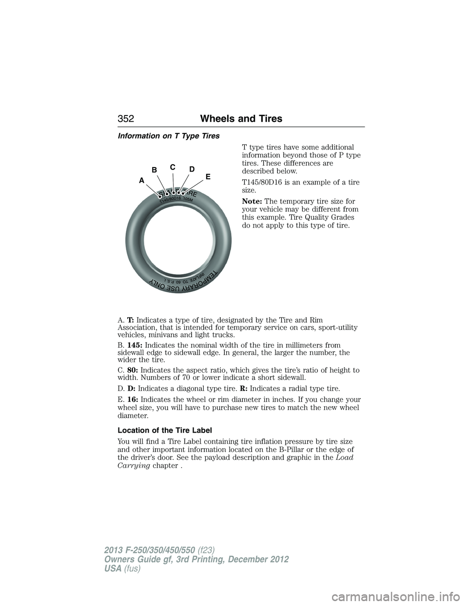 FORD F250 2013 Owners Manual Information on T Type Tires
T type tires have some additional
information beyond those of P type
tires. These differences are
described below.
T145/80D16 is an example of a tire
size.
Note:The tempora FORD F250 2013 Owners Manual Information on T Type Tires
T type tires have some additional
information beyond those of P type
tires. These differences are
described below.
T145/80D16 is an example of a tire
size.
Note:The tempora