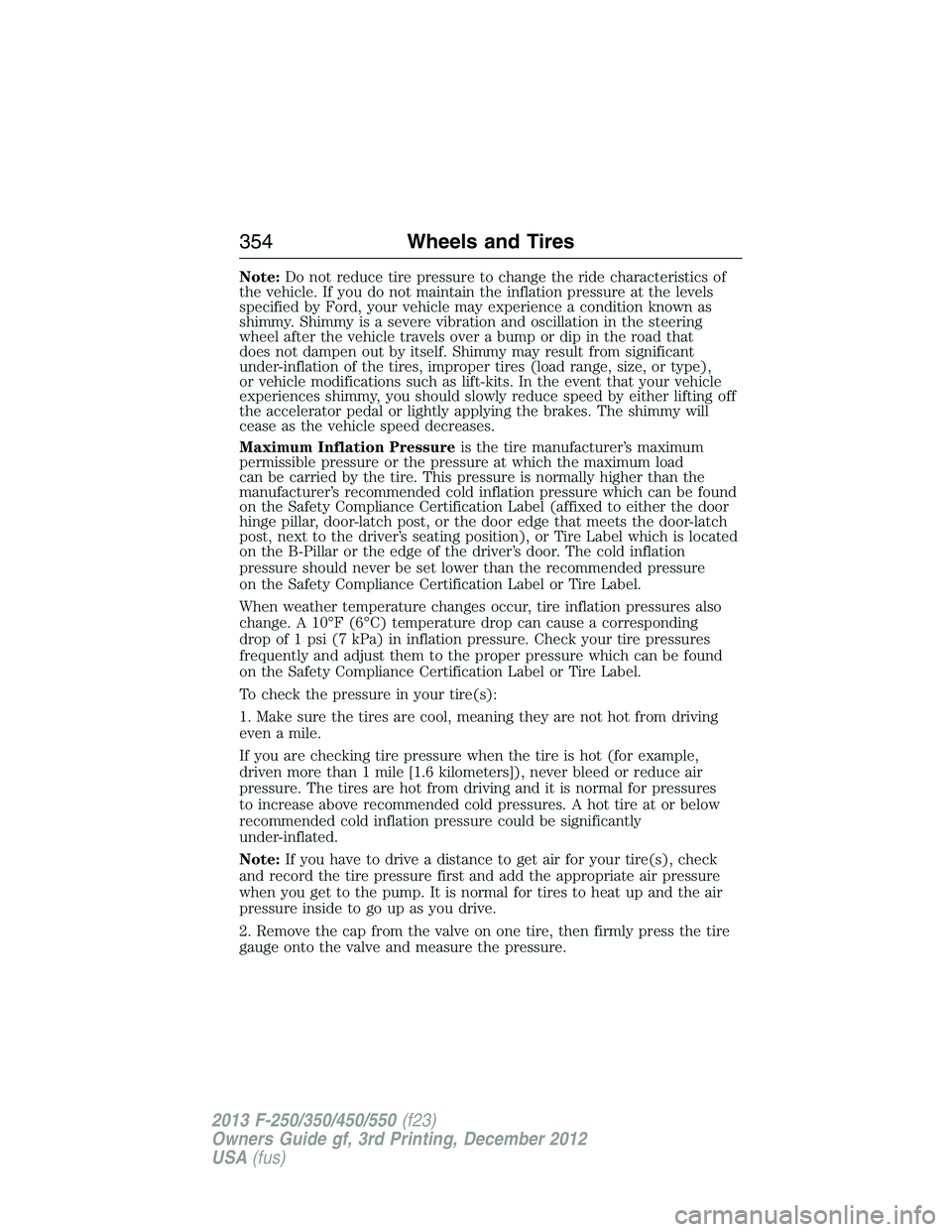 FORD F250 2013 Owners Manual Note:Do not reduce tire pressure to change the ride characteristics of
the vehicle. If you do not maintain the inflation pressure at the levels
specified by Ford, your vehicle may experience a conditi FORD F250 2013 Owners Manual Note:Do not reduce tire pressure to change the ride characteristics of
the vehicle. If you do not maintain the inflation pressure at the levels
specified by Ford, your vehicle may experience a conditi