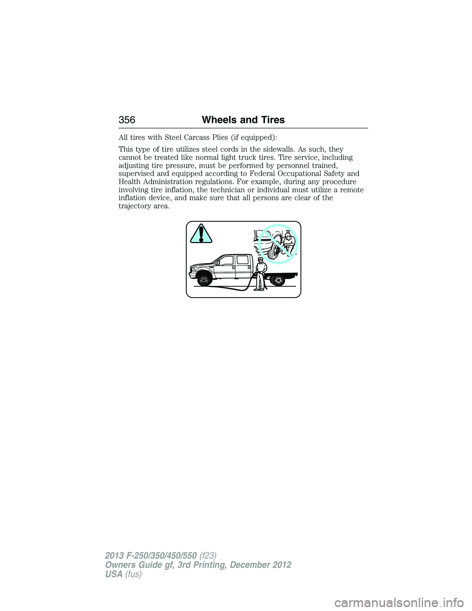 FORD F250 2013 Owners Manual All tires with Steel Carcass Plies (if equipped):
This type of tire utilizes steel cords in the sidewalls. As such, they
cannot be treated like normal light truck tires. Tire service, including
adjust FORD F250 2013 Owners Manual All tires with Steel Carcass Plies (if equipped):
This type of tire utilizes steel cords in the sidewalls. As such, they
cannot be treated like normal light truck tires. Tire service, including
adjust