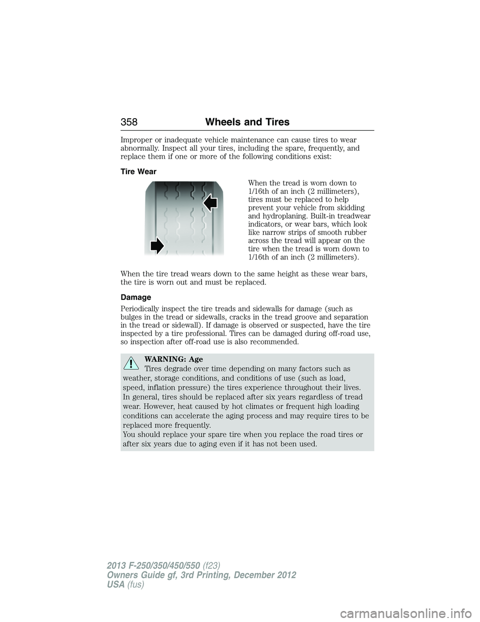 FORD F250 2013 Owners Manual Improper or inadequate vehicle maintenance can cause tires to wear
abnormally. Inspect all your tires, including the spare, frequently, and
replace them if one or more of the following conditions exis FORD F250 2013 Owners Manual Improper or inadequate vehicle maintenance can cause tires to wear
abnormally. Inspect all your tires, including the spare, frequently, and
replace them if one or more of the following conditions exis