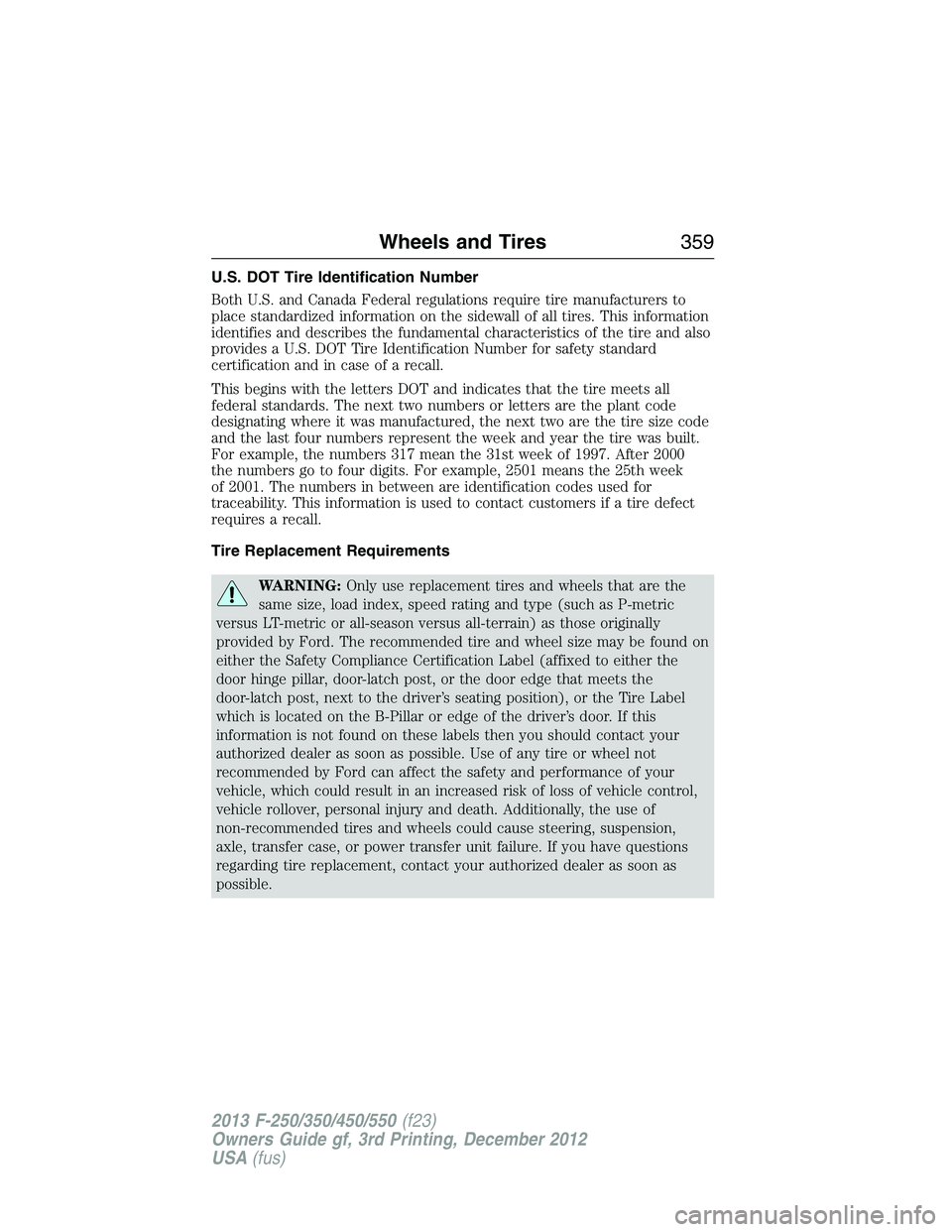 FORD F250 2013 Owners Manual U.S. DOT Tire Identification Number
Both U.S. and Canada Federal regulations require tire manufacturers to
place standardized information on the sidewall of all tires. This information
identifies and FORD F250 2013 Owners Manual U.S. DOT Tire Identification Number
Both U.S. and Canada Federal regulations require tire manufacturers to
place standardized information on the sidewall of all tires. This information
identifies and