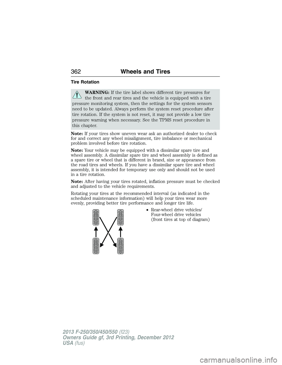 FORD F250 2013 Owners Manual Tire Rotation
WARNING:If the tire label shows different tire pressures for
the front and rear tires and the vehicle is equipped with a tire
pressure monitoring system, then the settings for the system FORD F250 2013 Owners Manual Tire Rotation
WARNING:If the tire label shows different tire pressures for
the front and rear tires and the vehicle is equipped with a tire
pressure monitoring system, then the settings for the system