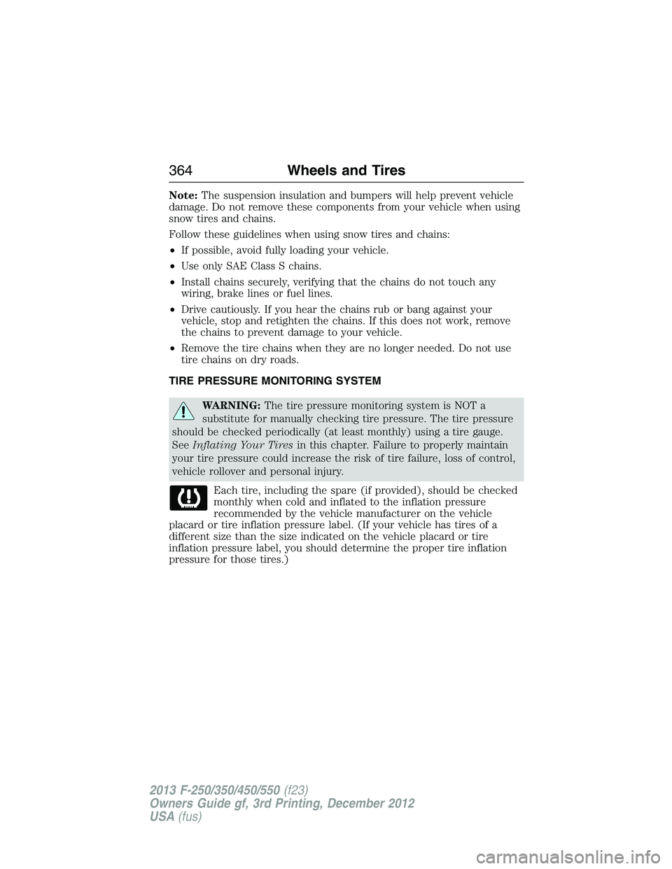 FORD F250 2013 Owners Manual Note:The suspension insulation and bumpers will help prevent vehicle
damage. Do not remove these components from your vehicle when using
snow tires and chains.
Follow these guidelines when using snow FORD F250 2013 Owners Manual Note:The suspension insulation and bumpers will help prevent vehicle
damage. Do not remove these components from your vehicle when using
snow tires and chains.
Follow these guidelines when using snow