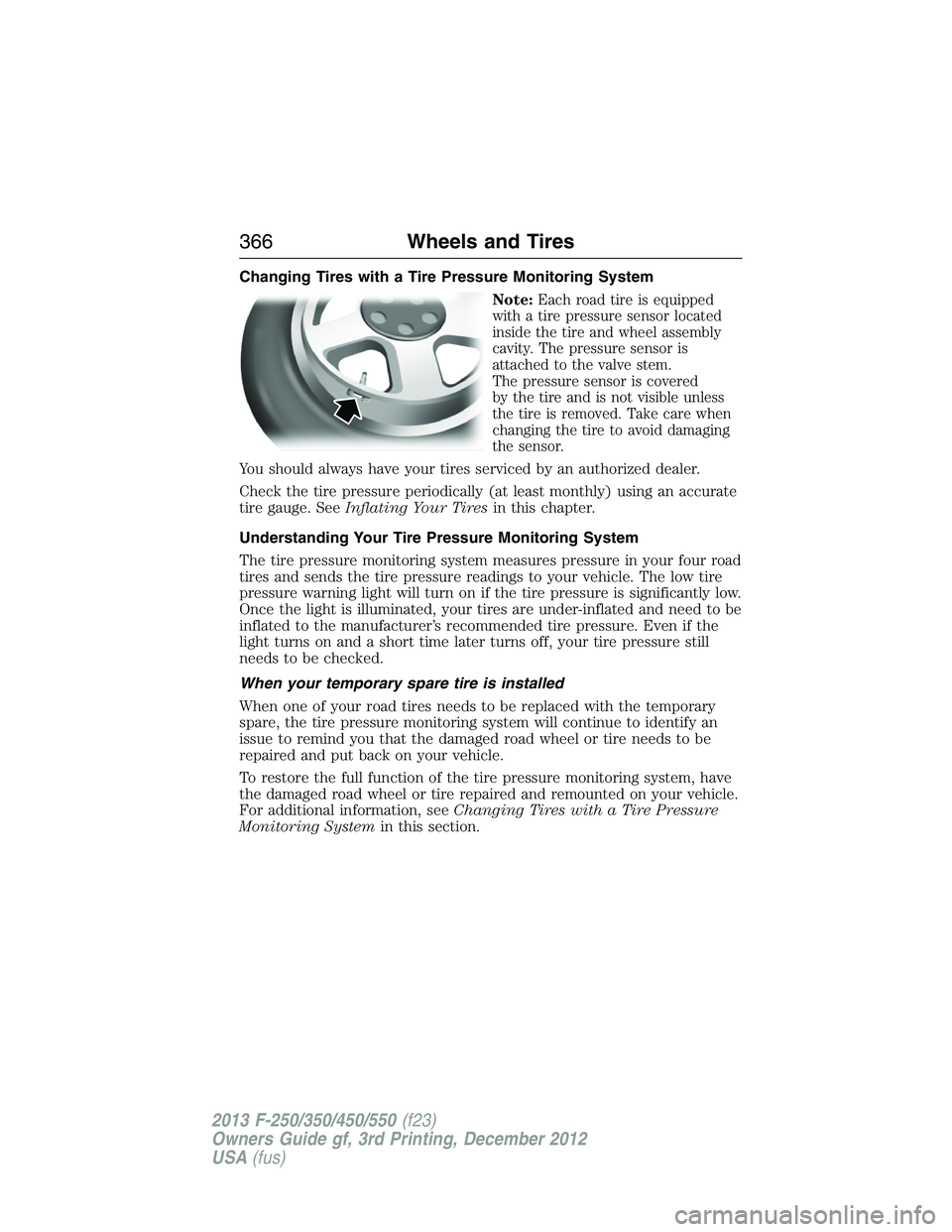 FORD F250 2013 Owners Manual Changing Tires with a Tire Pressure Monitoring System
Note:
Each road tire is equipped
with a tire pressure sensor located
inside the tire and wheel assembly
cavity. The pressure sensor is
attached to FORD F250 2013 Owners Manual Changing Tires with a Tire Pressure Monitoring System
Note:
Each road tire is equipped
with a tire pressure sensor located
inside the tire and wheel assembly
cavity. The pressure sensor is
attached to