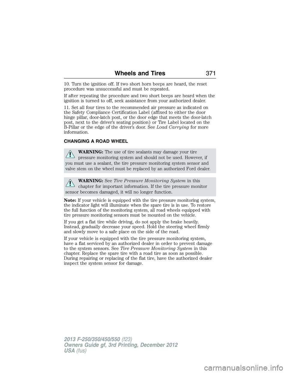 FORD F250 2013 Owners Manual 10. Turn the ignition off. If two short horn beeps are heard, the reset
procedure was unsuccessful and must be repeated.
If after repeating the procedure and two short beeps are heard when the
ignitio FORD F250 2013 Owners Manual 10. Turn the ignition off. If two short horn beeps are heard, the reset
procedure was unsuccessful and must be repeated.
If after repeating the procedure and two short beeps are heard when the
ignitio
