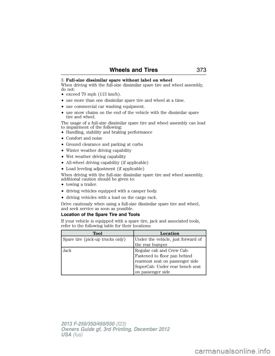 FORD F250 2013 Owners Manual 3.Full-size dissimilar spare without label on wheel
When driving with the full-size dissimilar spare tire and wheel assembly,
do not:
•exceed 70 mph (113 km/h).
•use more than one dissimilar spare FORD F250 2013 Owners Manual 3.Full-size dissimilar spare without label on wheel
When driving with the full-size dissimilar spare tire and wheel assembly,
do not:
•exceed 70 mph (113 km/h).
•use more than one dissimilar spare