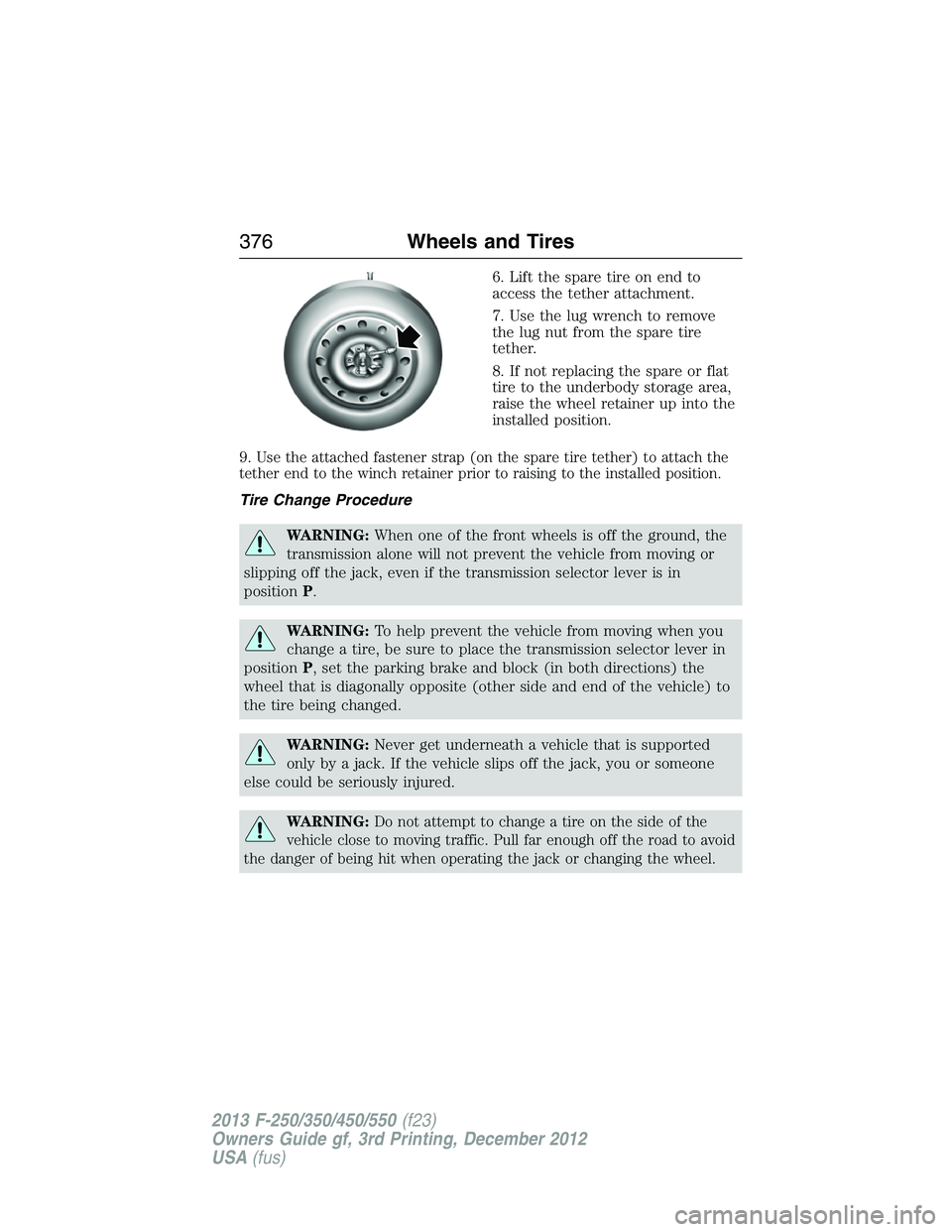 FORD F250 2013 Owners Manual 6. Lift the spare tire on end to
access the tether attachment.
7. Use the lug wrench to remove
the lug nut from the spare tire
tether.
8. If not replacing the spare or flat
tire to the underbody stora FORD F250 2013 Owners Manual 6. Lift the spare tire on end to
access the tether attachment.
7. Use the lug wrench to remove
the lug nut from the spare tire
tether.
8. If not replacing the spare or flat
tire to the underbody stora