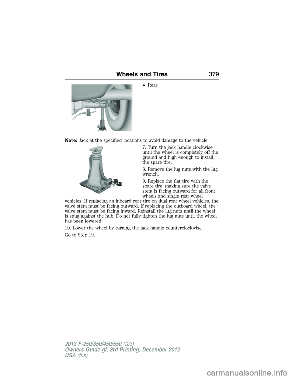 FORD F250 2013 Owners Manual •Rear
Note:Jack at the specified locations to avoid damage to the vehicle.
7. Turn the jack handle clockwise
until the wheel is completely off the
ground and high enough to install
the spare tire.
8 FORD F250 2013 Owners Manual •Rear
Note:Jack at the specified locations to avoid damage to the vehicle.
7. Turn the jack handle clockwise
until the wheel is completely off the
ground and high enough to install
the spare tire.
8