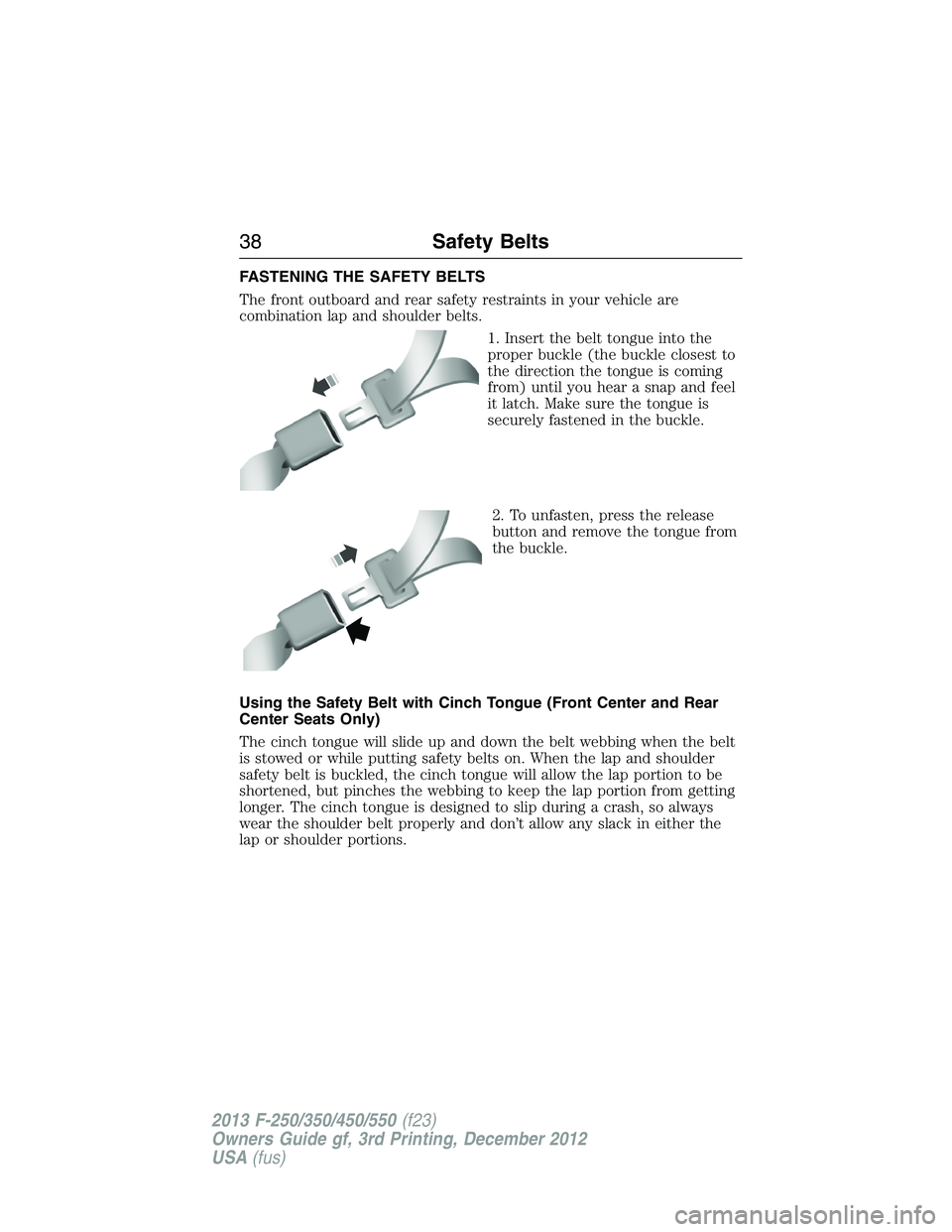 FORD F250 2013 Owners Guide FASTENING THE SAFETY BELTS
The front outboard and rear safety restraints in your vehicle are
combination lap and shoulder belts.
1. Insert the belt tongue into the
proper buckle (the buckle closest to