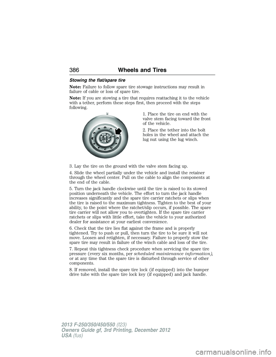 FORD F250 2013 Owners Manual Stowing the flat/spare tire
Note:Failure to follow spare tire stowage instructions may result in
failure of cable or loss of spare tire.
Note:
If you are stowing a tire that requires reattaching it to FORD F250 2013 Owners Manual Stowing the flat/spare tire
Note:Failure to follow spare tire stowage instructions may result in
failure of cable or loss of spare tire.
Note:
If you are stowing a tire that requires reattaching it to