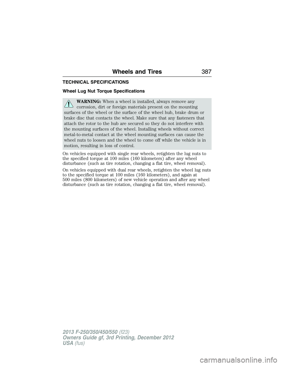 FORD F250 2013 Owners Manual TECHNICAL SPECIFICATIONS
Wheel Lug Nut Torque Specifications
WARNING:When a wheel is installed, always remove any
corrosion, dirt or foreign materials present on the mounting
surfaces of the wheel or FORD F250 2013 Owners Manual TECHNICAL SPECIFICATIONS
Wheel Lug Nut Torque Specifications
WARNING:When a wheel is installed, always remove any
corrosion, dirt or foreign materials present on the mounting
surfaces of the wheel or