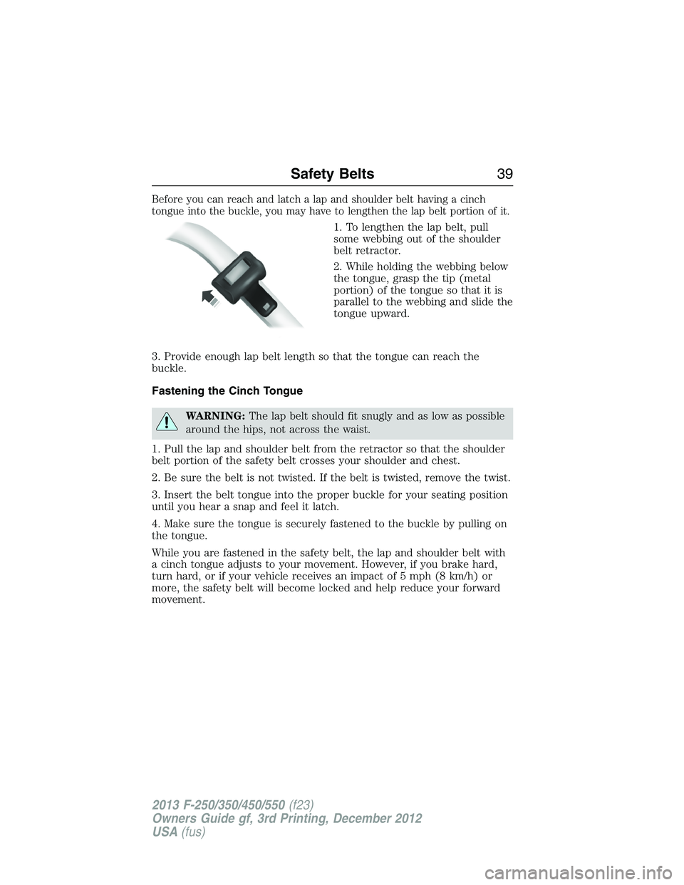 FORD F250 2013 Owners Guide Before you can reach and latch a lap and shoulder belt having a cinch
tongue into the buckle, you may have to lengthen the lap belt portion of it.
1. To lengthen the lap belt, pull
some webbing out of
