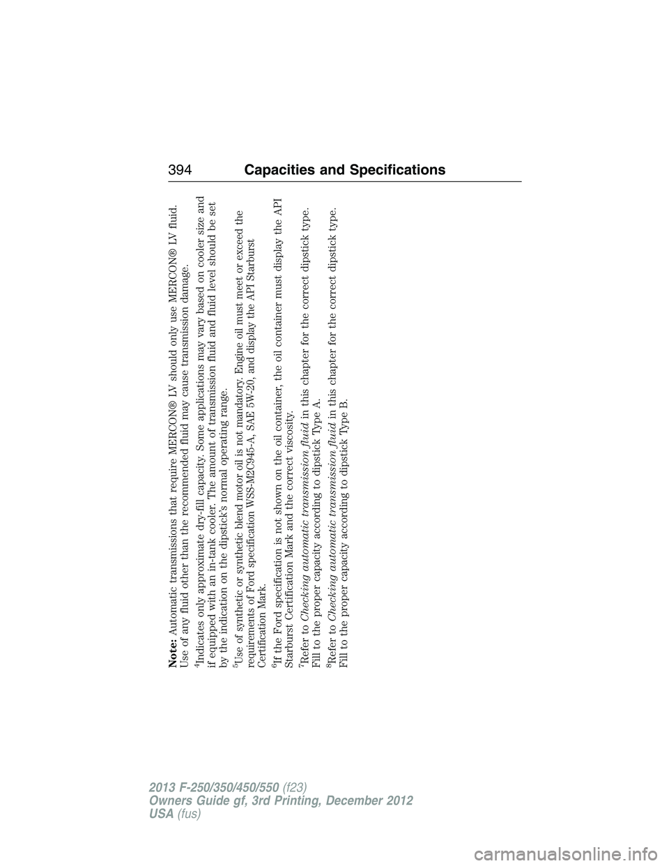FORD F250 2013 Owners Manual Note:Automatic transmissions that require MERCON® LV should only use MERCON® LV fluid.
Use of any fluid other than the recommended fluid may cause transmission damage.4Indicates only approximate dry FORD F250 2013 Owners Manual Note:Automatic transmissions that require MERCON® LV should only use MERCON® LV fluid.
Use of any fluid other than the recommended fluid may cause transmission damage.4Indicates only approximate dry