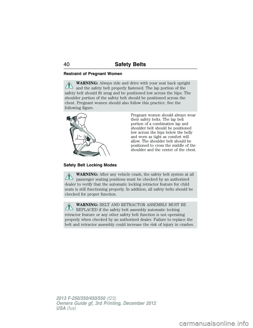 FORD F250 2013 Service Manual Restraint of Pregnant Women
WARNING:Always ride and drive with your seat back upright
and the safety belt properly fastened. The lap portion of the
safety belt should fit snug and be positioned low ac