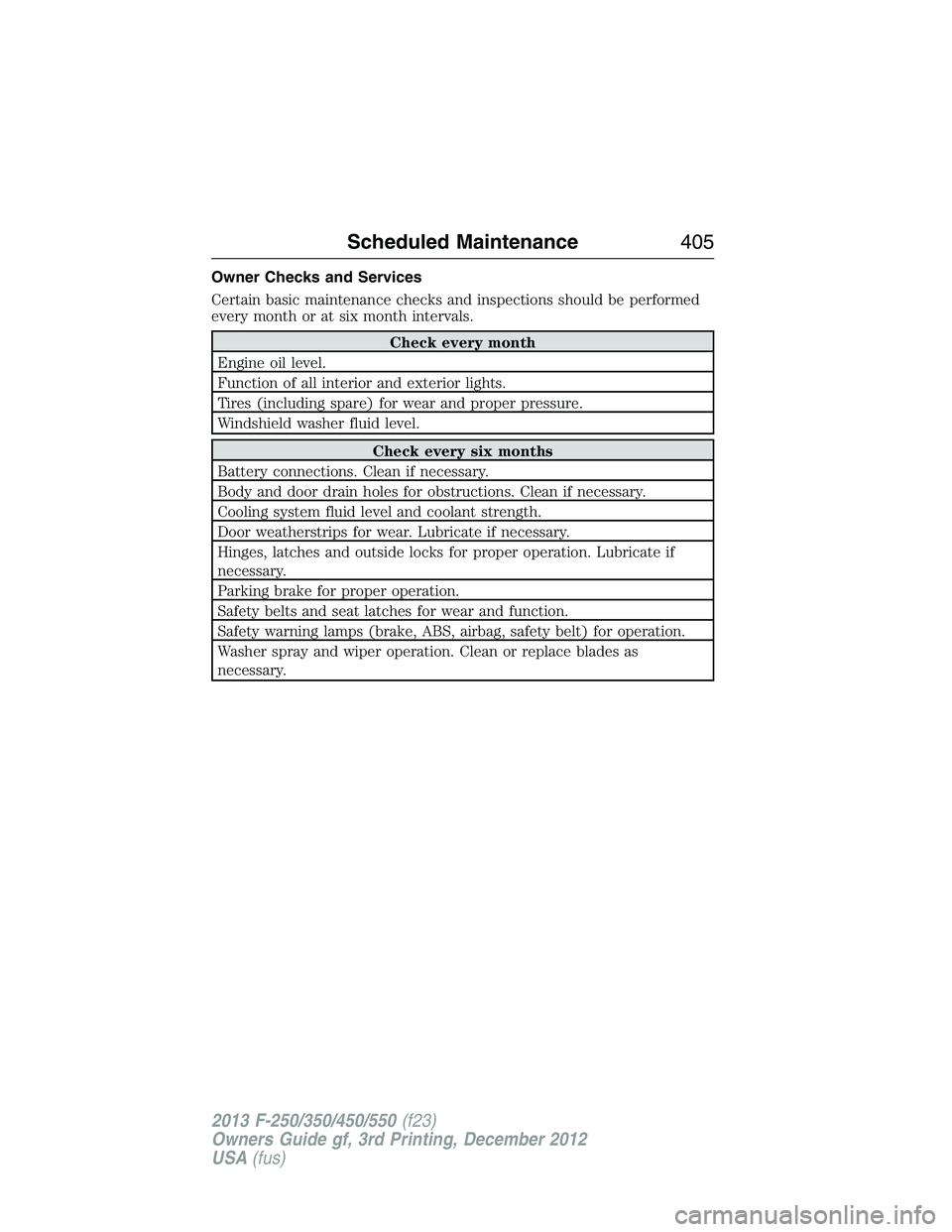 FORD F250 2013 Owners Manual Owner Checks and Services
Certain basic maintenance checks and inspections should be performed
every month or at six month intervals.
Check every month
Engine oil level.
Function of all interior and e FORD F250 2013 Owners Manual Owner Checks and Services
Certain basic maintenance checks and inspections should be performed
every month or at six month intervals.
Check every month
Engine oil level.
Function of all interior and e