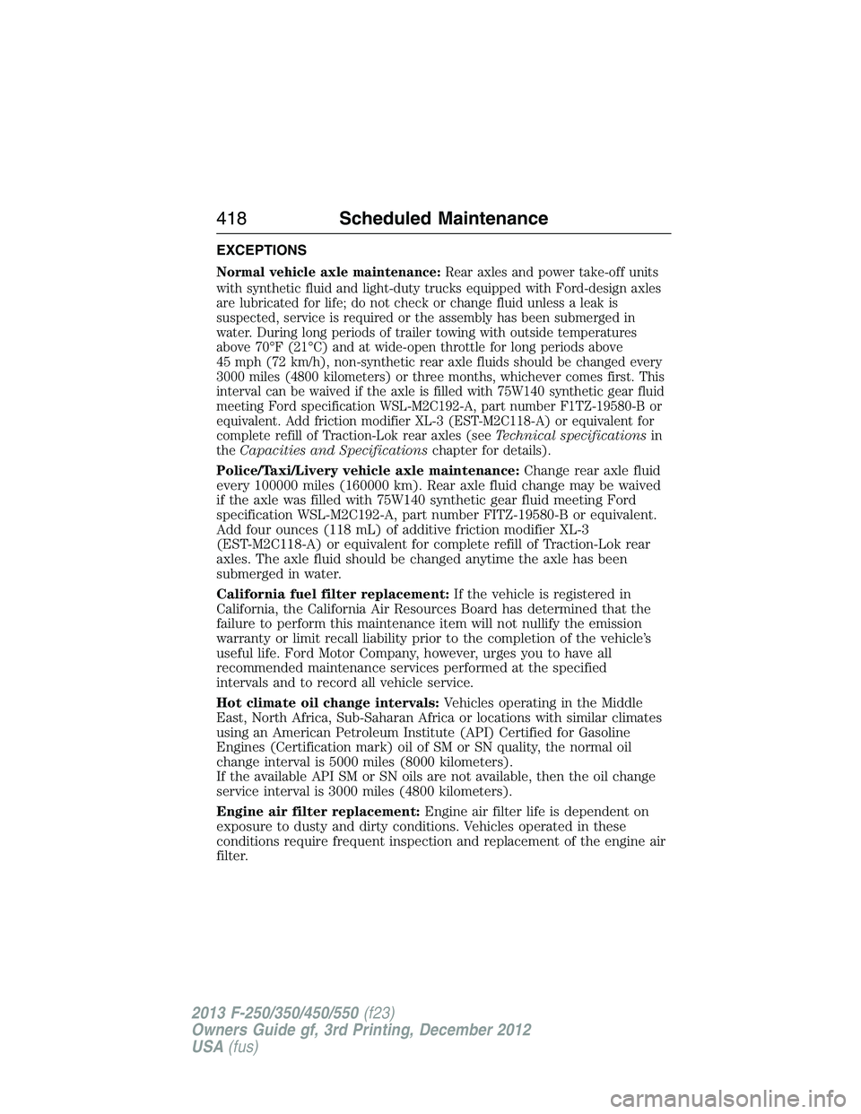 FORD F250 2013 Owners Manual EXCEPTIONS
Normal vehicle axle maintenance:Rear axles and power take-off units
with synthetic fluid and light-duty trucks equipped with Ford-design axles
are lubricated for life; do not check or chang FORD F250 2013 Owners Manual EXCEPTIONS
Normal vehicle axle maintenance:Rear axles and power take-off units
with synthetic fluid and light-duty trucks equipped with Ford-design axles
are lubricated for life; do not check or chang