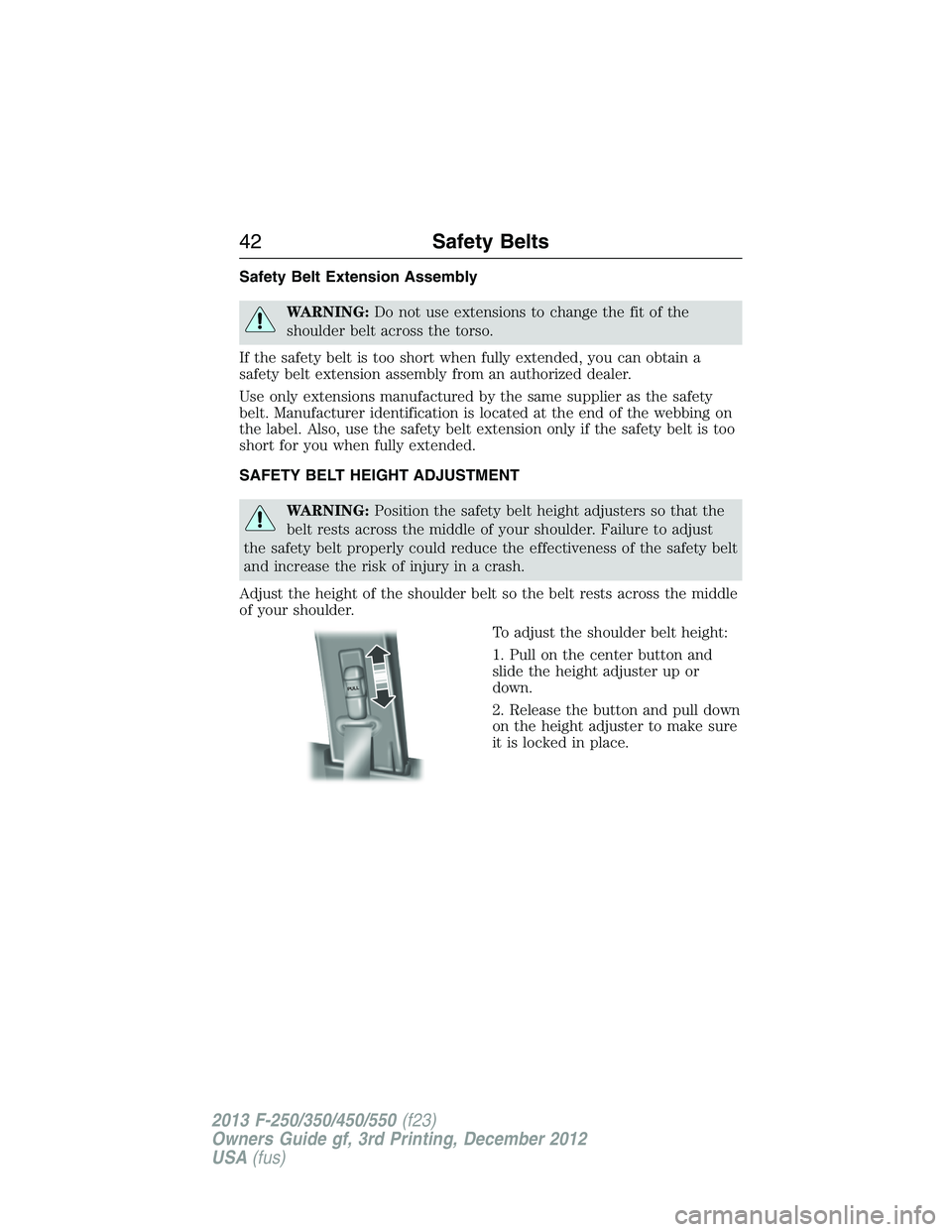 FORD F250 2013 Service Manual Safety Belt Extension Assembly
WARNING:Do not use extensions to change the fit of the
shoulder belt across the torso.
If the safety belt is too short when fully extended, you can obtain a
safety belt 