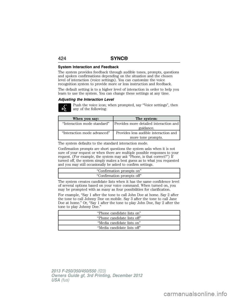FORD F250 2013 Owners Manual System Interaction and Feedback
The system provides feedback through audible tones, prompts, questions
and spoken confirmations depending on the situation and the chosen
level of interaction (voice se FORD F250 2013 Owners Manual System Interaction and Feedback
The system provides feedback through audible tones, prompts, questions
and spoken confirmations depending on the situation and the chosen
level of interaction (voice se