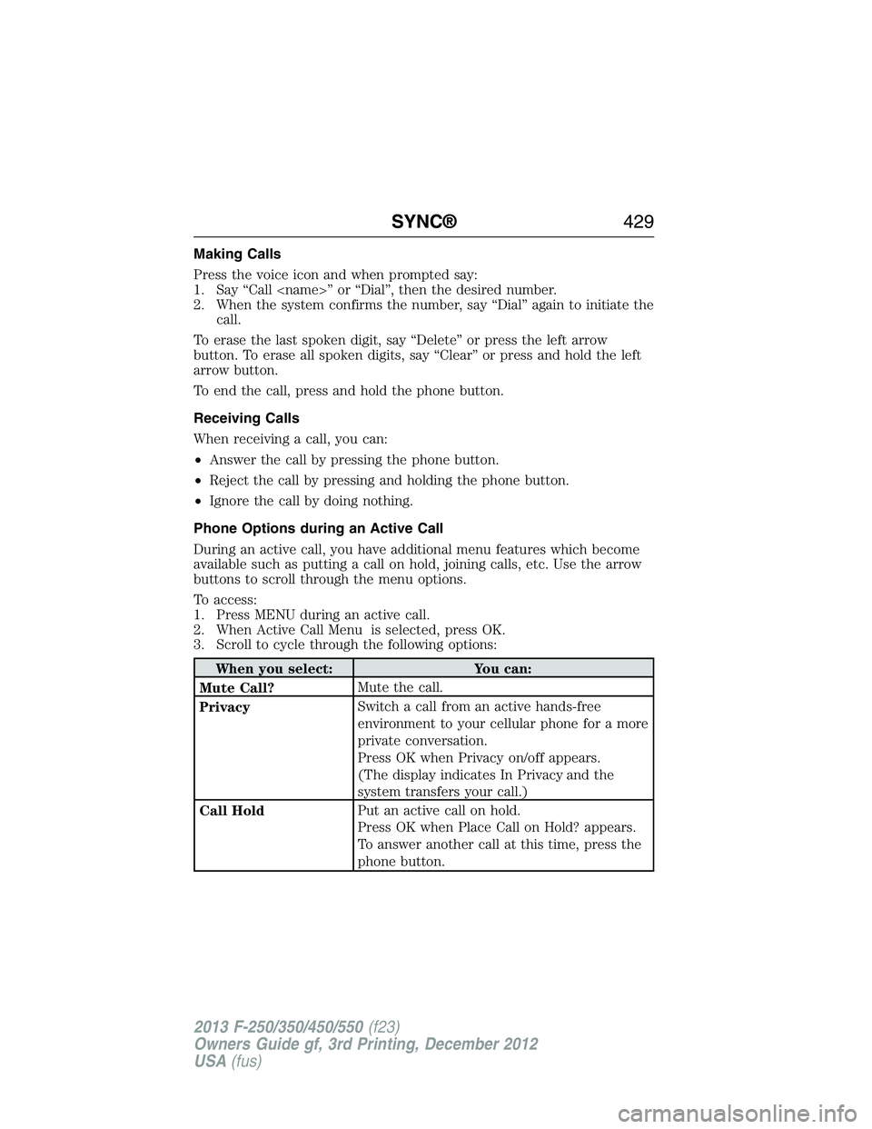FORD F250 2013 Owners Manual Making Calls
Press the voice icon and when prompted say:
1. Say “Call <name>” or “Dial”, then the desired number.
2. When the system confirms the number, say “Dial” again to initiate the
c FORD F250 2013 Owners Manual Making Calls
Press the voice icon and when prompted say:
1. Say “Call <name>” or “Dial”, then the desired number.
2. When the system confirms the number, say “Dial” again to initiate the
c