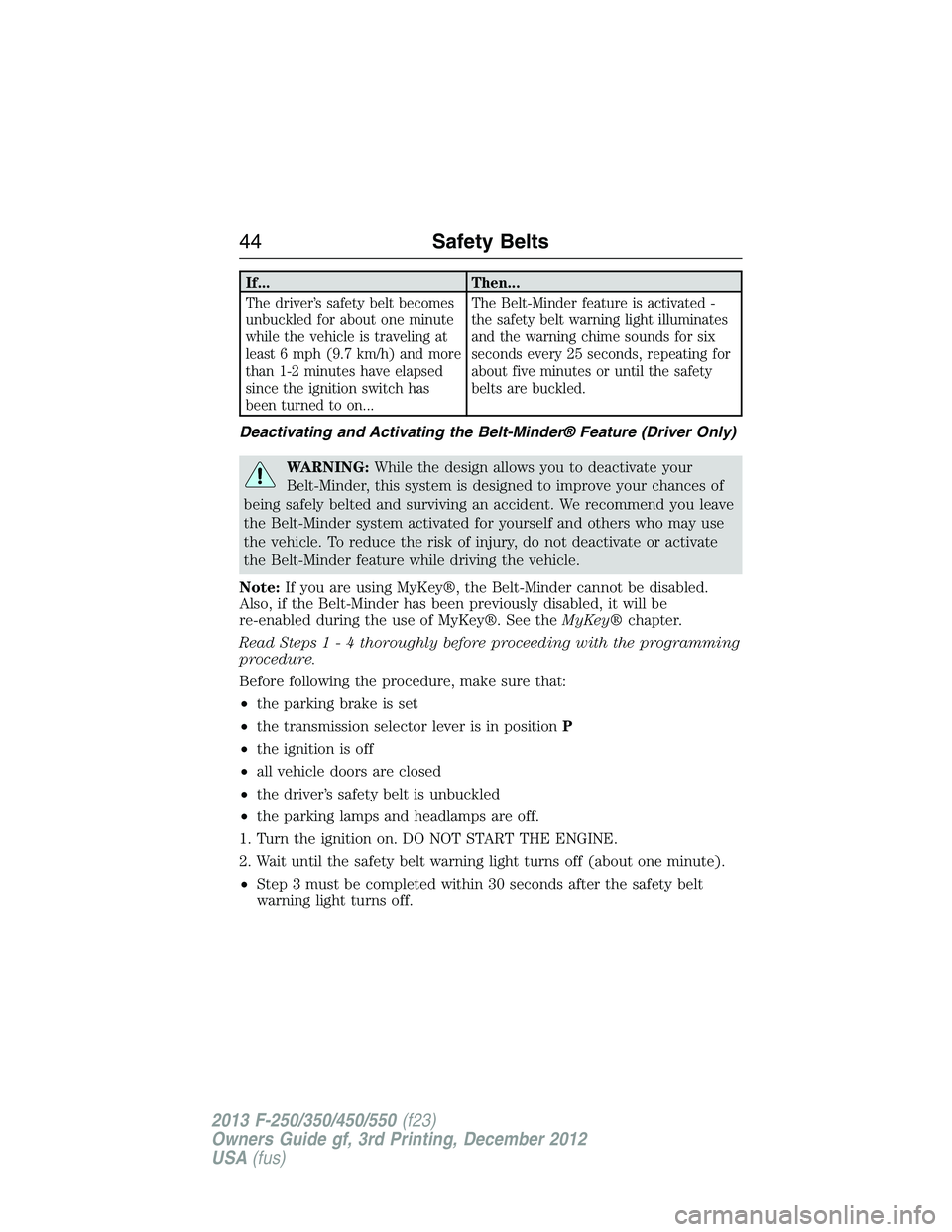 FORD F250 2013 Service Manual If... Then...
The driver’s safety belt becomes
unbuckled for about one minute
while the vehicle is traveling at
least 6 mph (9.7 km/h) and more
than 1-2 minutes have elapsed
since the ignition switc