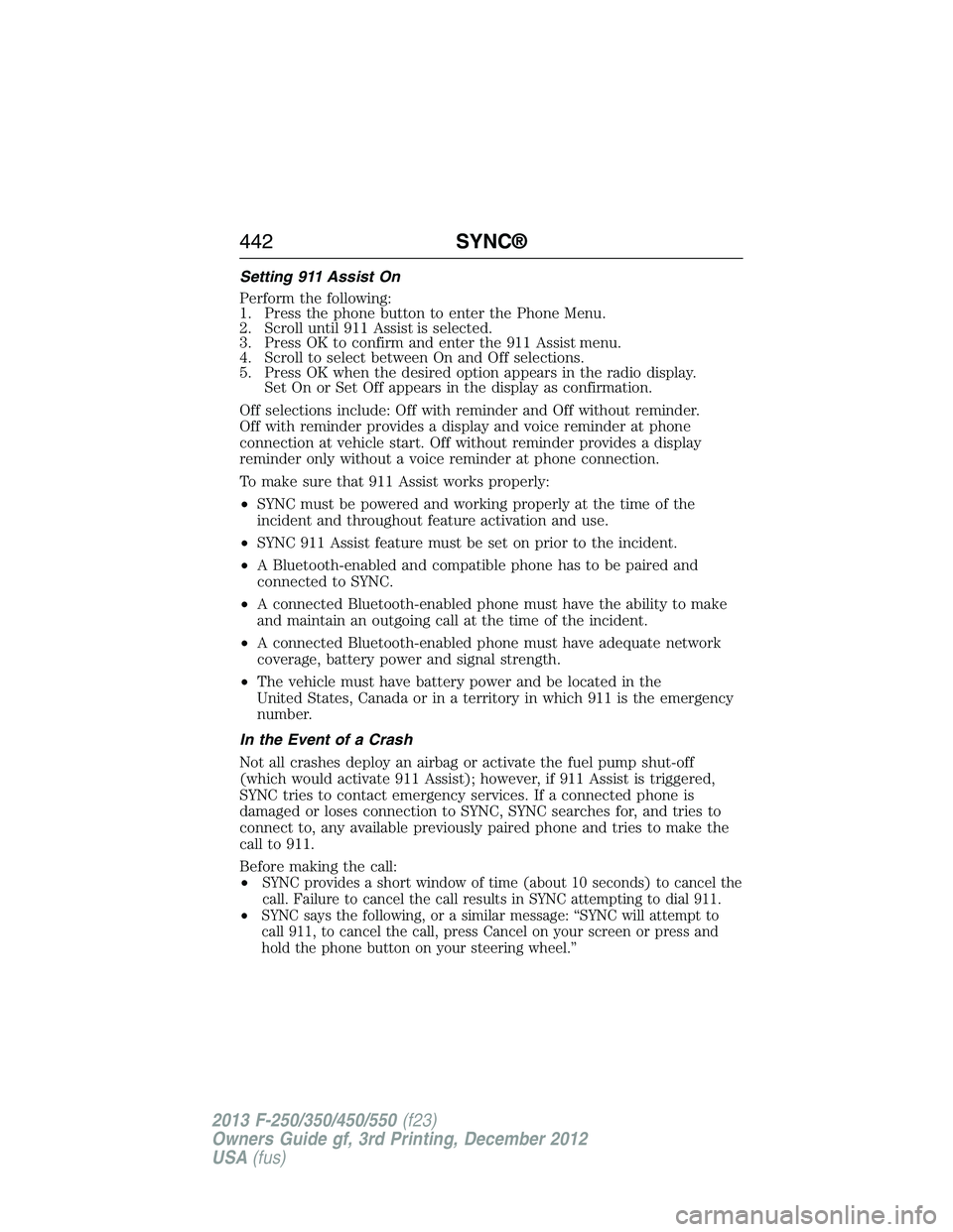 FORD F250 2013 Owners Manual Setting 911 Assist On
Perform the following:
1. Press the phone button to enter the Phone Menu.
2. Scroll until 911 Assist is selected.
3. Press OK to confirm and enter the 911 Assist menu.
4. Scroll FORD F250 2013 Owners Manual Setting 911 Assist On
Perform the following:
1. Press the phone button to enter the Phone Menu.
2. Scroll until 911 Assist is selected.
3. Press OK to confirm and enter the 911 Assist menu.
4. Scroll
