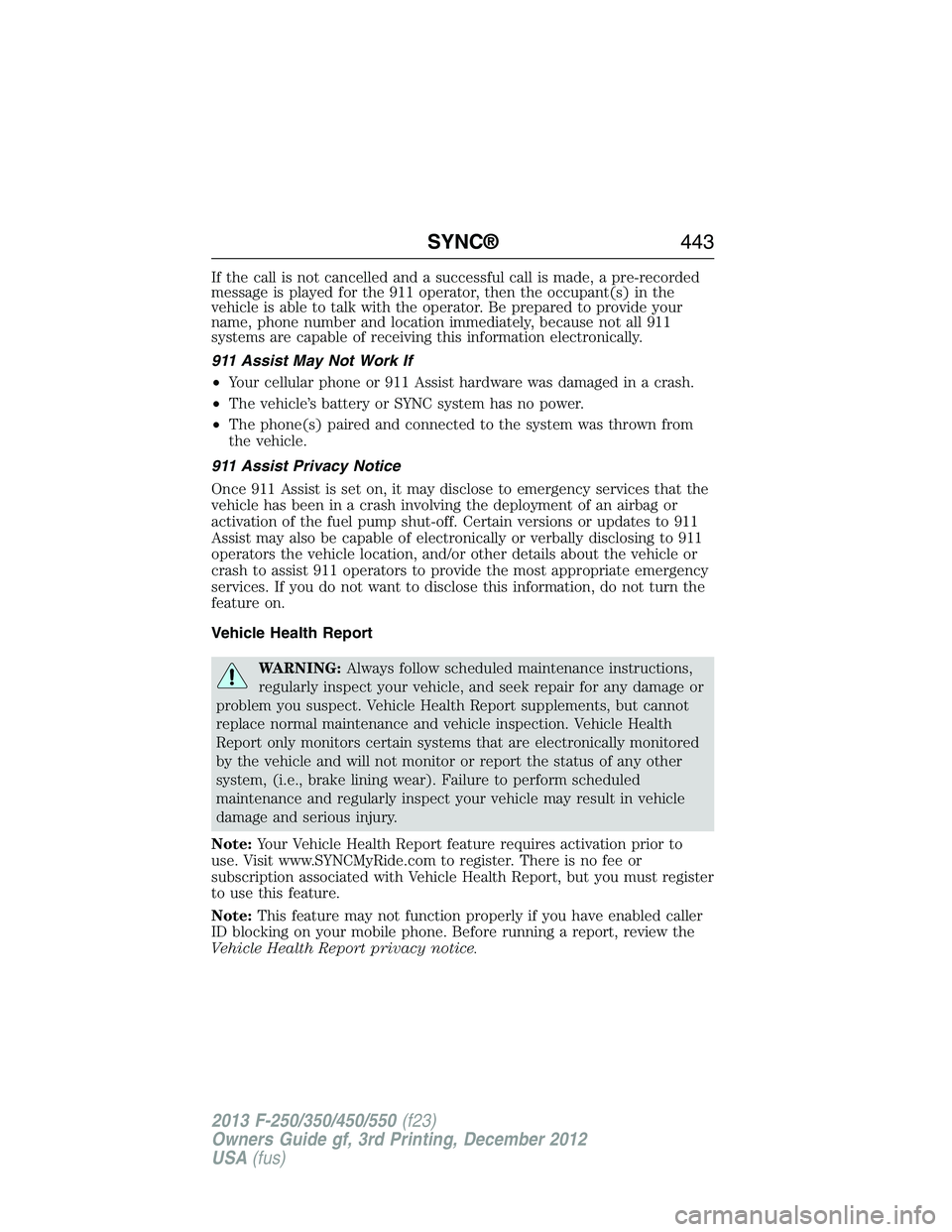 FORD F250 2013 Owners Manual If the call is not cancelled and a successful call is made, a pre-recorded
message is played for the 911 operator, then the occupant(s) in the
vehicle is able to talk with the operator. Be prepared to FORD F250 2013 Owners Manual If the call is not cancelled and a successful call is made, a pre-recorded
message is played for the 911 operator, then the occupant(s) in the
vehicle is able to talk with the operator. Be prepared to