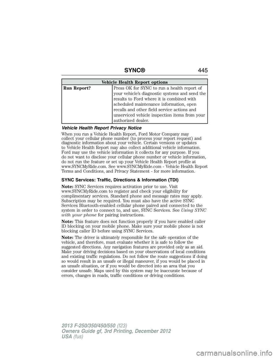 FORD F250 2013 Owners Manual Vehicle Health Report options
Run Report?Press OK for SYNC to run a health report of
your vehicle’s diagnostic systems and send the
results to Ford where it is combined with
scheduled maintenance in FORD F250 2013 Owners Manual Vehicle Health Report options
Run Report?Press OK for SYNC to run a health report of
your vehicle’s diagnostic systems and send the
results to Ford where it is combined with
scheduled maintenance in