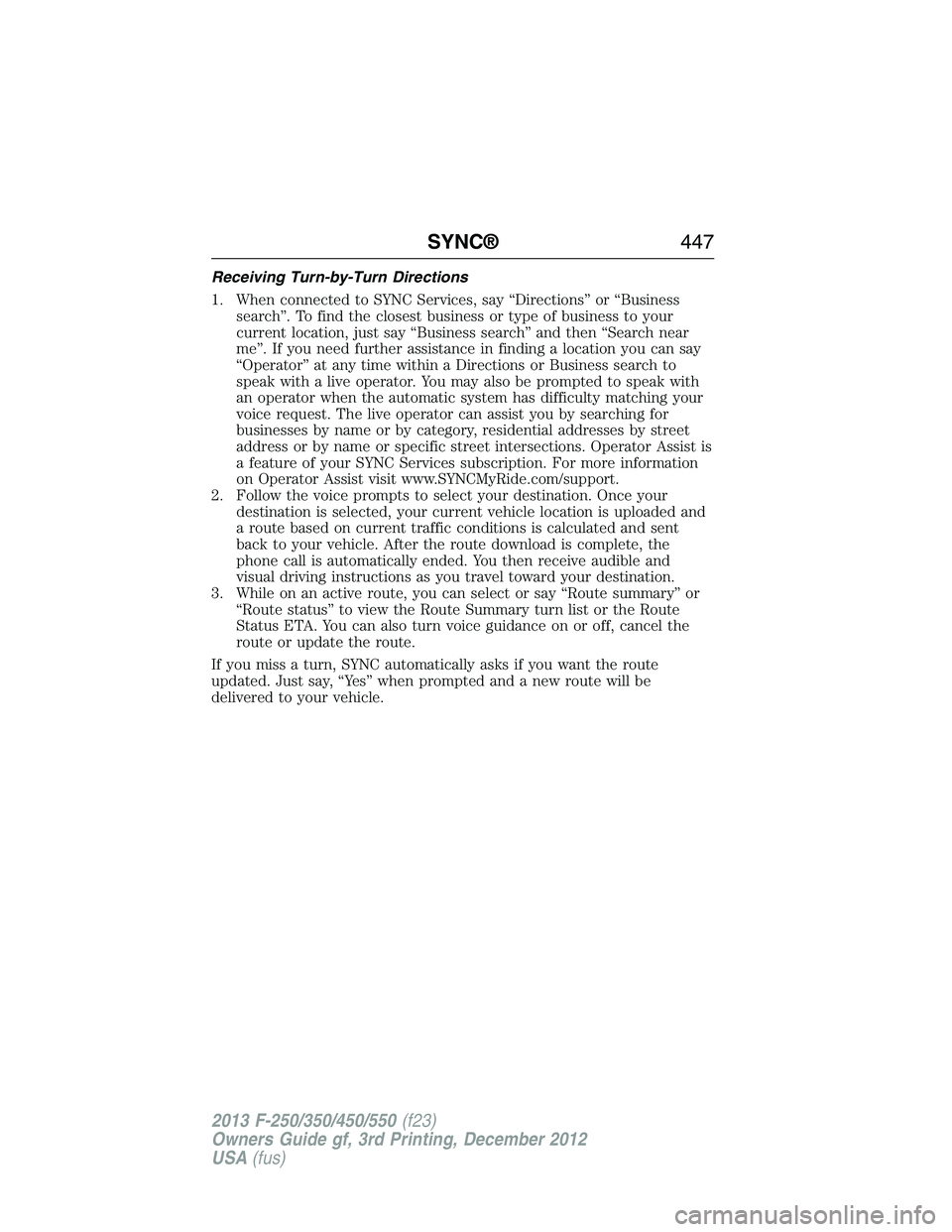 FORD F250 2013 Owners Manual Receiving Turn-by-Turn Directions
1. When connected to SYNC Services, say “Directions” or “Business
search”. To find the closest business or type of business to your
current location, just say FORD F250 2013 Owners Manual Receiving Turn-by-Turn Directions
1. When connected to SYNC Services, say “Directions” or “Business
search”. To find the closest business or type of business to your
current location, just say