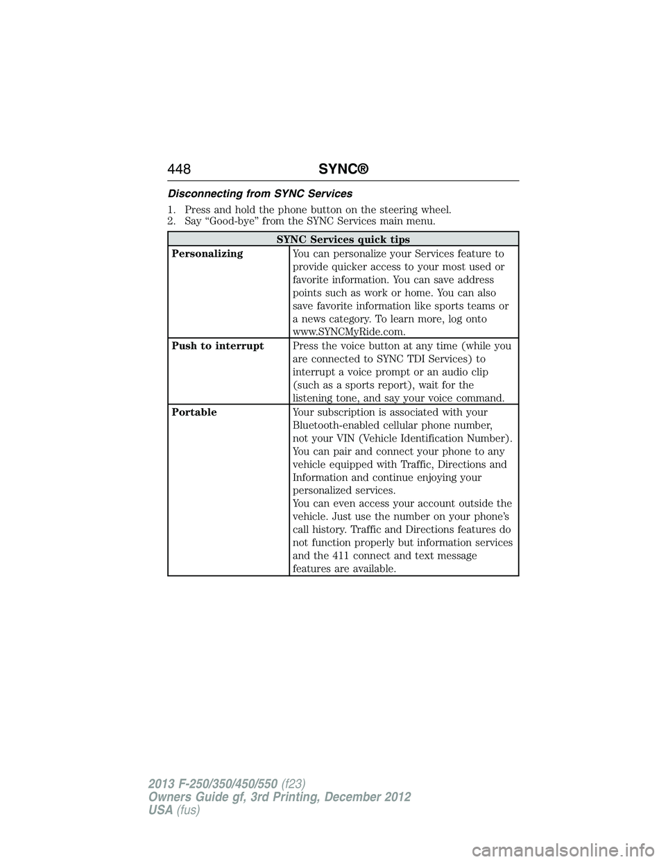 FORD F250 2013 Owners Manual Disconnecting from SYNC Services
1. Press and hold the phone button on the steering wheel.
2. Say “Good-bye” from the SYNC Services main menu.
SYNC Services quick tips
PersonalizingYou can persona FORD F250 2013 Owners Manual Disconnecting from SYNC Services
1. Press and hold the phone button on the steering wheel.
2. Say “Good-bye” from the SYNC Services main menu.
SYNC Services quick tips
PersonalizingYou can persona