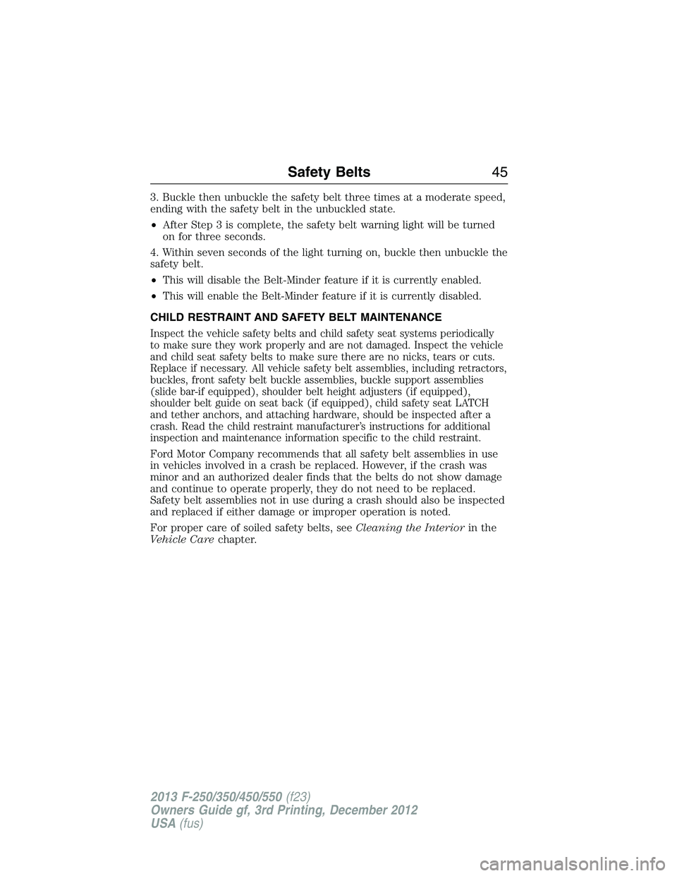 FORD F250 2013 Service Manual 3. Buckle then unbuckle the safety belt three times at a moderate speed,
ending with the safety belt in the unbuckled state.
•After Step 3 is complete, the safety belt warning light will be turned
o