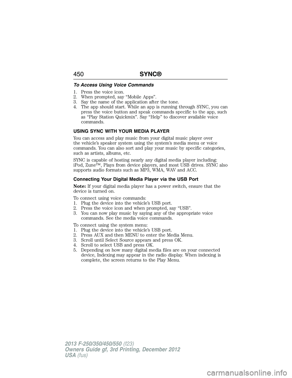 FORD F250 2013  Owners Manual To Access Using Voice Commands
1. Press the voice icon.
2. When prompted, say “Mobile Apps”.
3. Say the name of the application after the tone.
4. The app should start. While an app is running thr