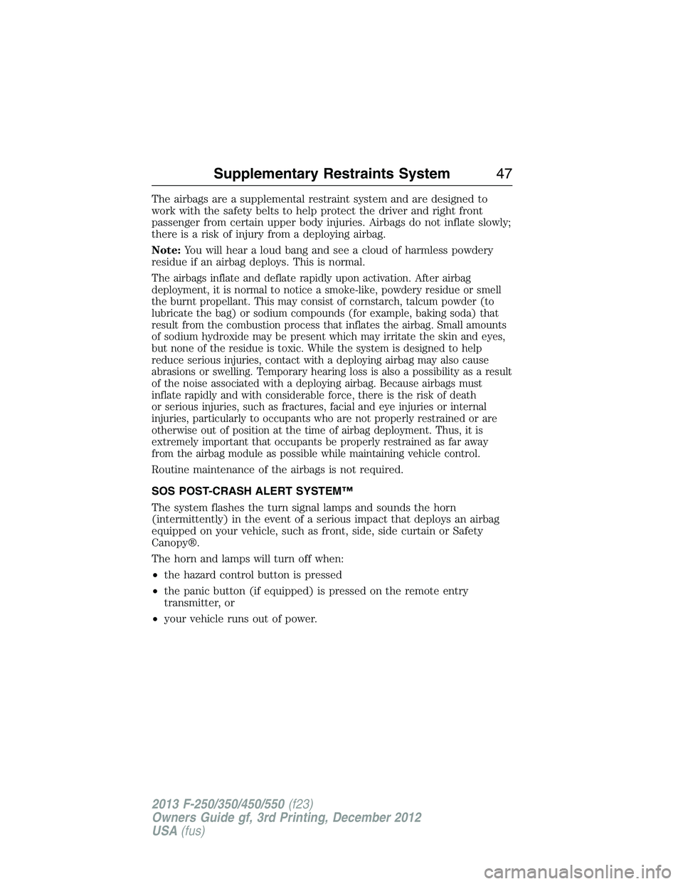 FORD F250 2013 Service Manual The airbags are a supplemental restraint system and are designed to
work with the safety belts to help protect the driver and right front
passenger from certain upper body injuries. Airbags do not inf