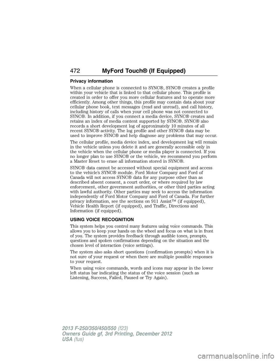 FORD F250 2013  Owners Manual Privacy information
When a cellular phone is connected to SYNC®, SYNC® creates a profile
within your vehicle that is linked to that cellular phone. This profile is
created in order to offer you more
