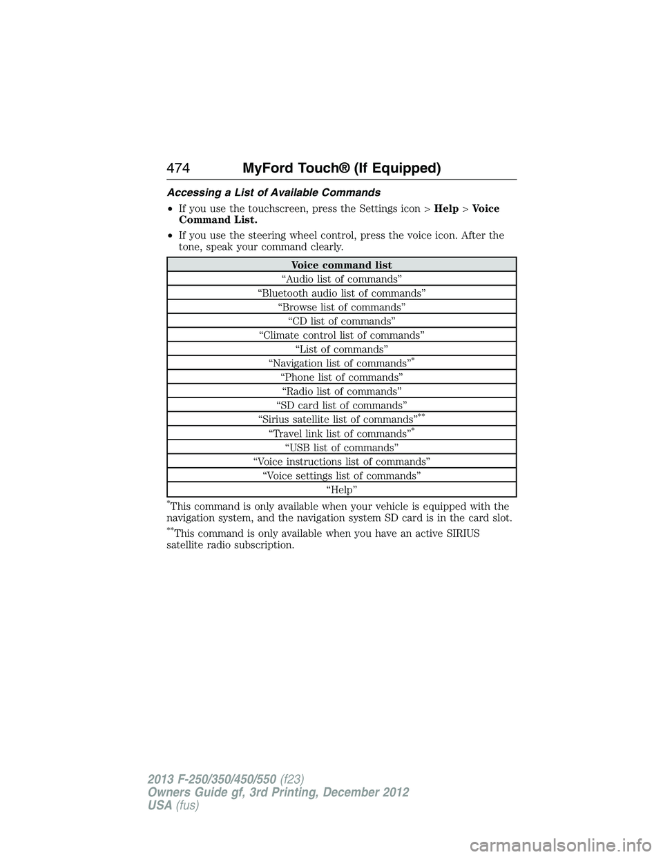 FORD F250 2013  Owners Manual Accessing a List of Available Commands
•If you use the touchscreen, press the Settings icon >Help>Voice
Command List.
•If you use the steering wheel control, press the voice icon. After the
tone, 