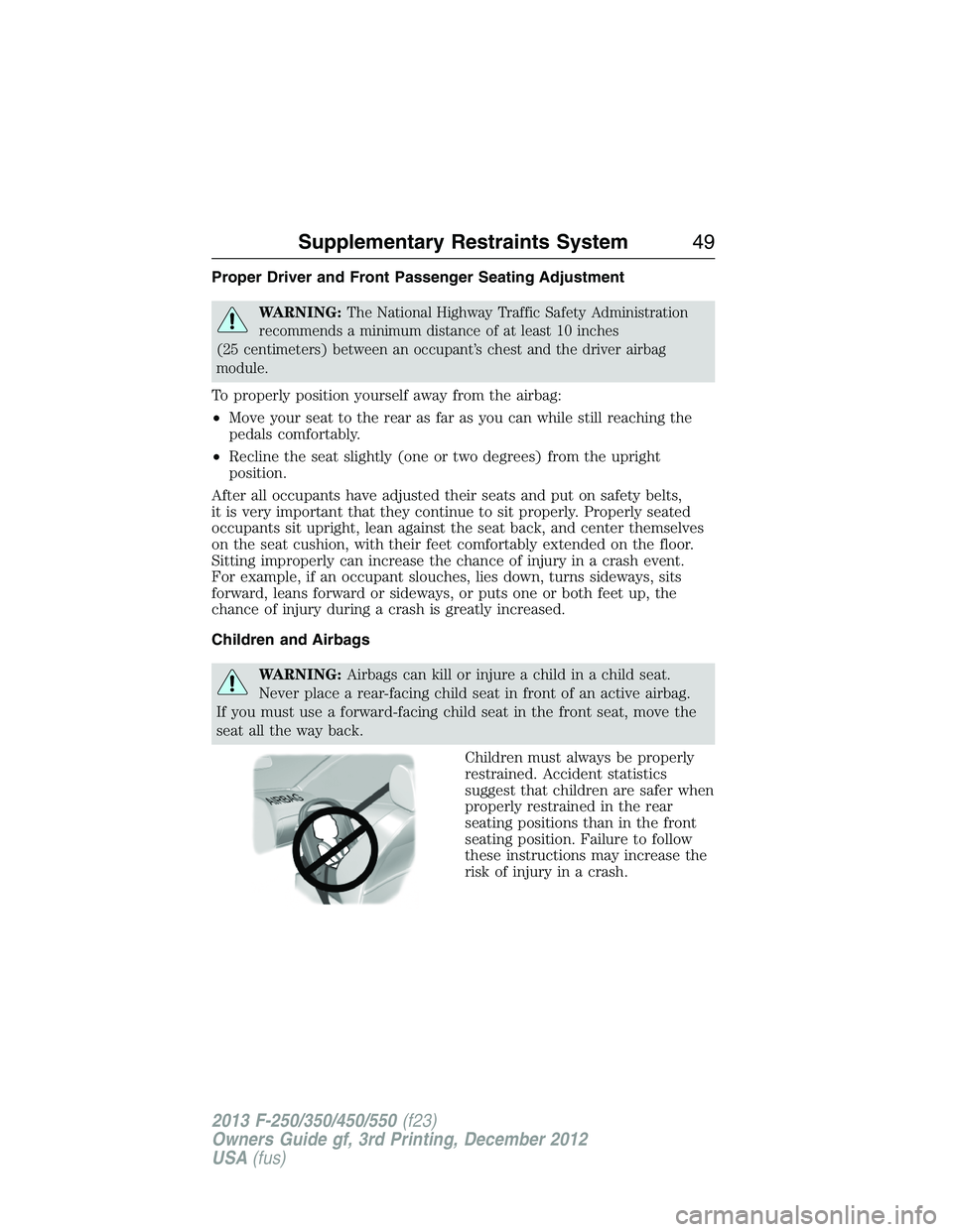 FORD F250 2013 Service Manual Proper Driver and Front Passenger Seating Adjustment
WARNING:The National Highway Traffic Safety Administration
recommends a minimum distance of at least 10 inches
(25 centimeters) between an occupant
