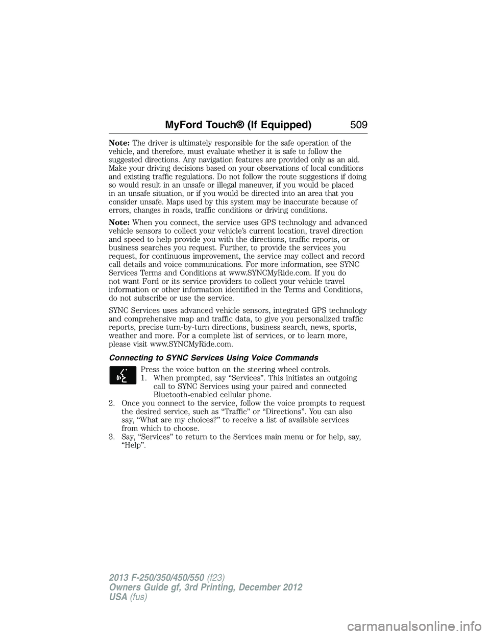 FORD F250 2013  Owners Manual Note:The driver is ultimately responsible for the safe operation of the
vehicle, and therefore, must evaluate whether it is safe to follow the
suggested directions. Any navigation features are provide