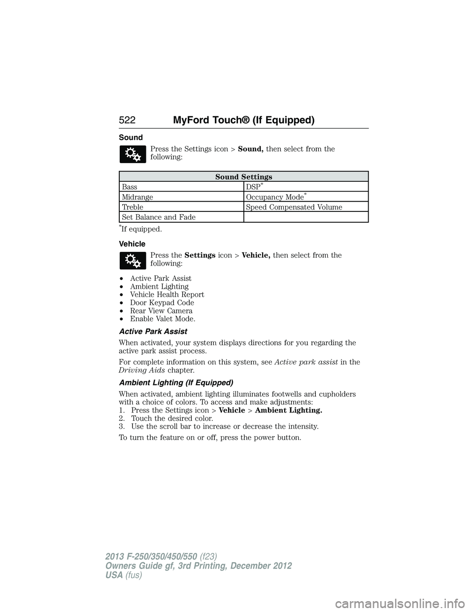 FORD F250 2013 Owners Manual Sound
Press the Settings icon >Sound,then select from the
following:
Sound Settings
Bass DSP*
Midrange Occupancy Mode*
Treble Speed Compensated Volume
Set Balance and Fade
*If equipped.
Vehicle
Press FORD F250 2013 Owners Manual Sound
Press the Settings icon >Sound,then select from the
following:
Sound Settings
Bass DSP*
Midrange Occupancy Mode*
Treble Speed Compensated Volume
Set Balance and Fade
*If equipped.
Vehicle
Press