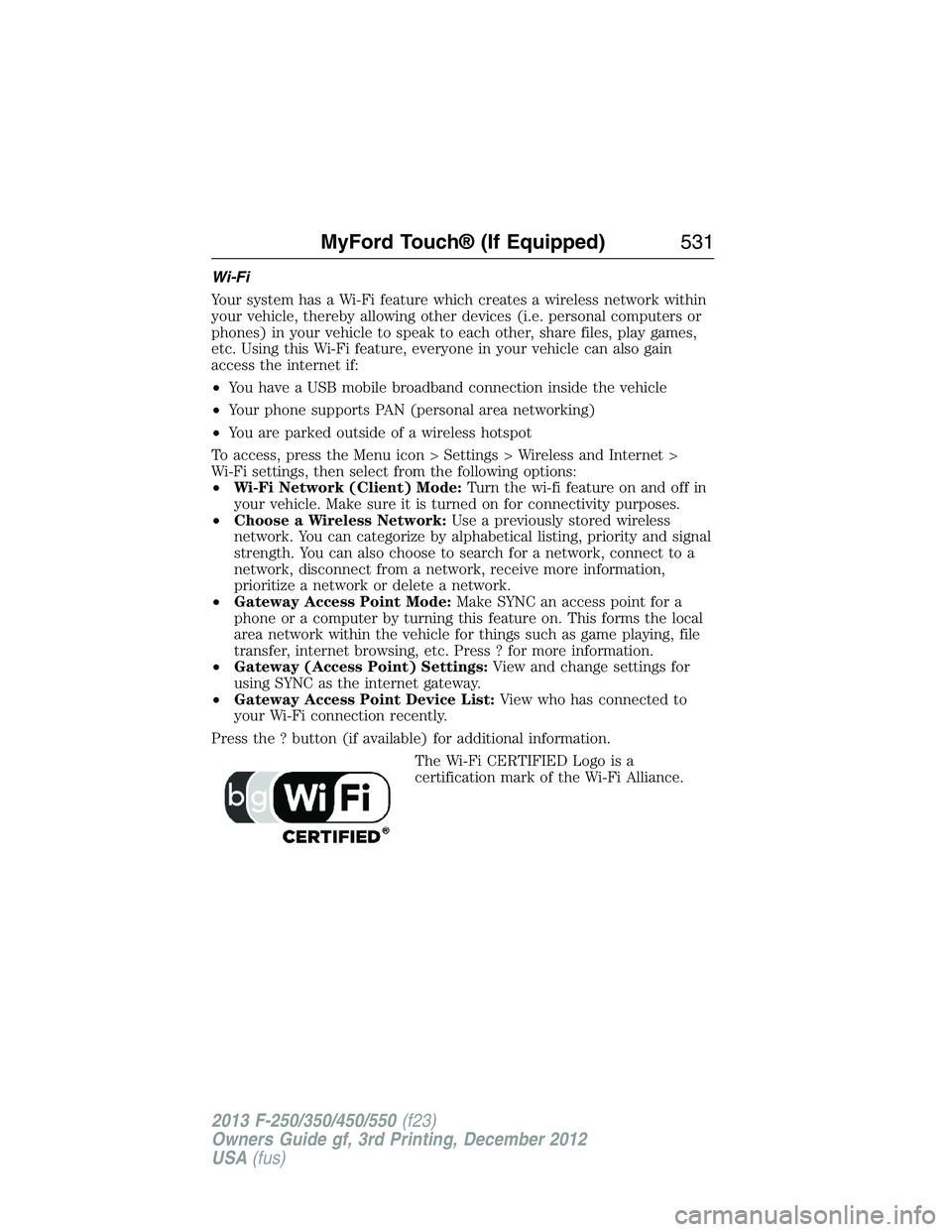FORD F250 2013  Owners Manual Wi-Fi
Your system has a Wi-Fi feature which creates a wireless network within
your vehicle, thereby allowing other devices (i.e. personal computers or
phones) in your vehicle to speak to each other, s